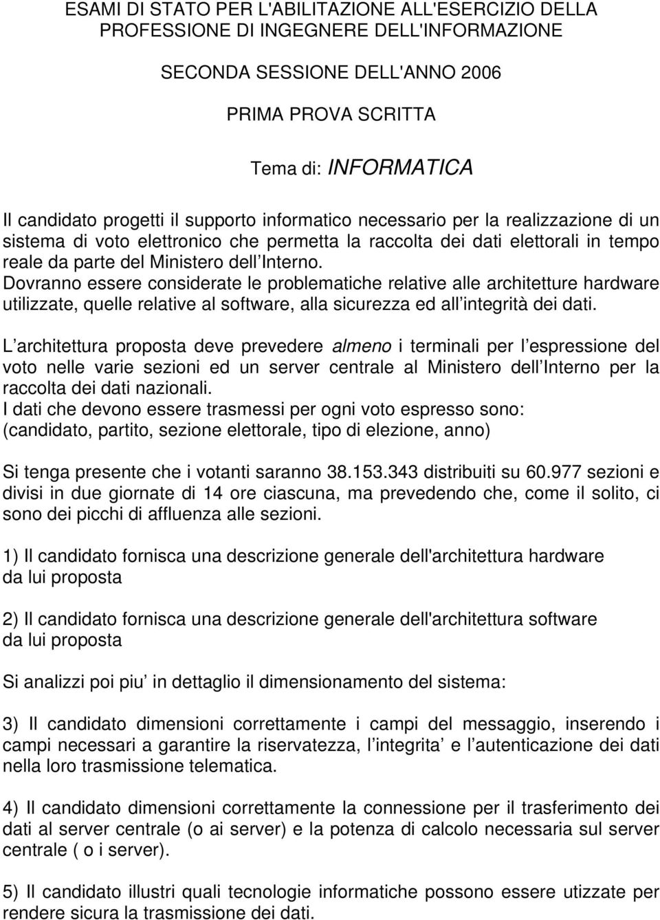 Dovranno essere considerate le problematiche relative alle architetture hardware utilizzate, quelle relative al software, alla sicurezza ed all integrità dei dati.