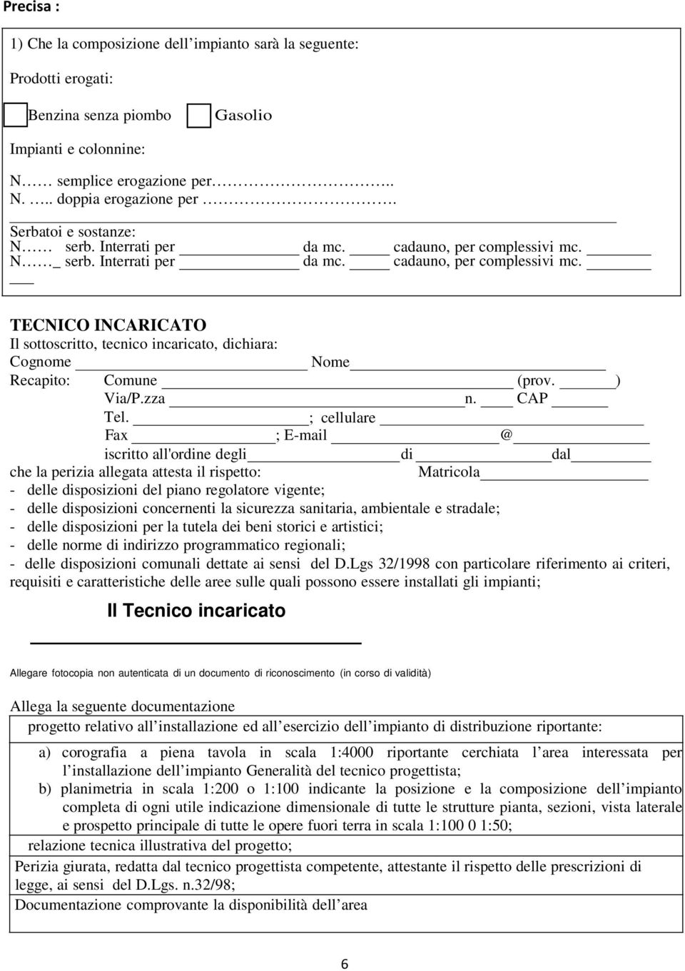 cadauno, per complessivi mc. TECNICO INCARICATO Il sottoscritto, tecnico incaricato, dichiara: Cognome Recapito: Comune Via/P.zza Tel. Fax iscritto all'ordine degli Nome ; cellulare ; E-mail (prov.