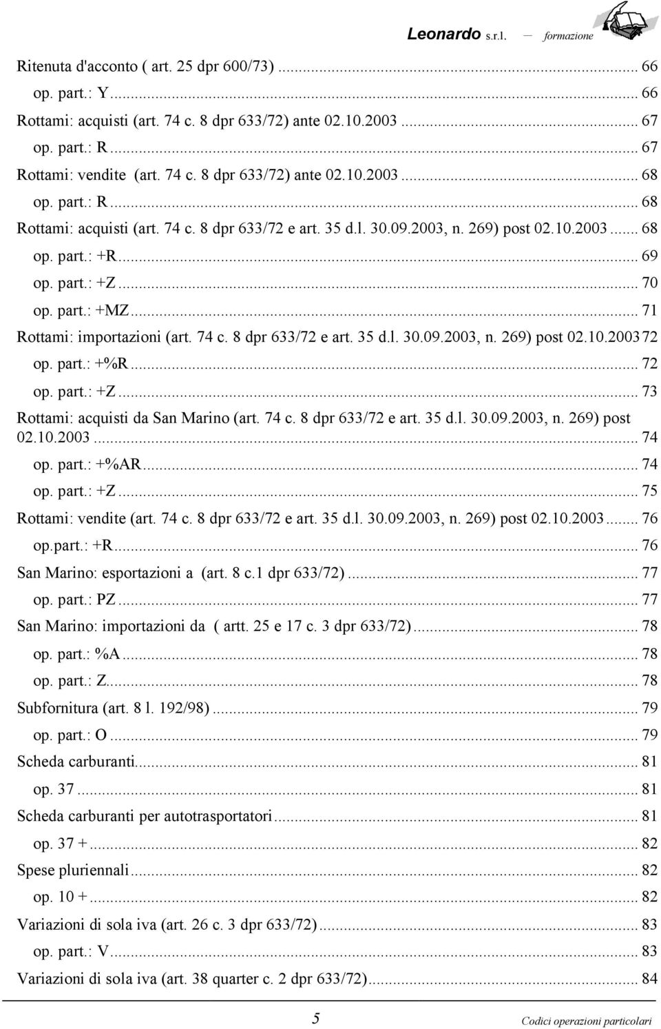 .. 71 Rottami: importazioni (art. 74 c. 8 dpr 633/72 e art. 35 d.l. 30.09.2003, n. 269) post 02.10.200372 op. part.: +%R... 72 op. part.: +Z... 73 Rottami: acquisti da San Marino (art. 74 c. 8 dpr 633/72 e art. 35 d.l. 30.09.2003, n. 269) post 02.10.2003... 74 op.