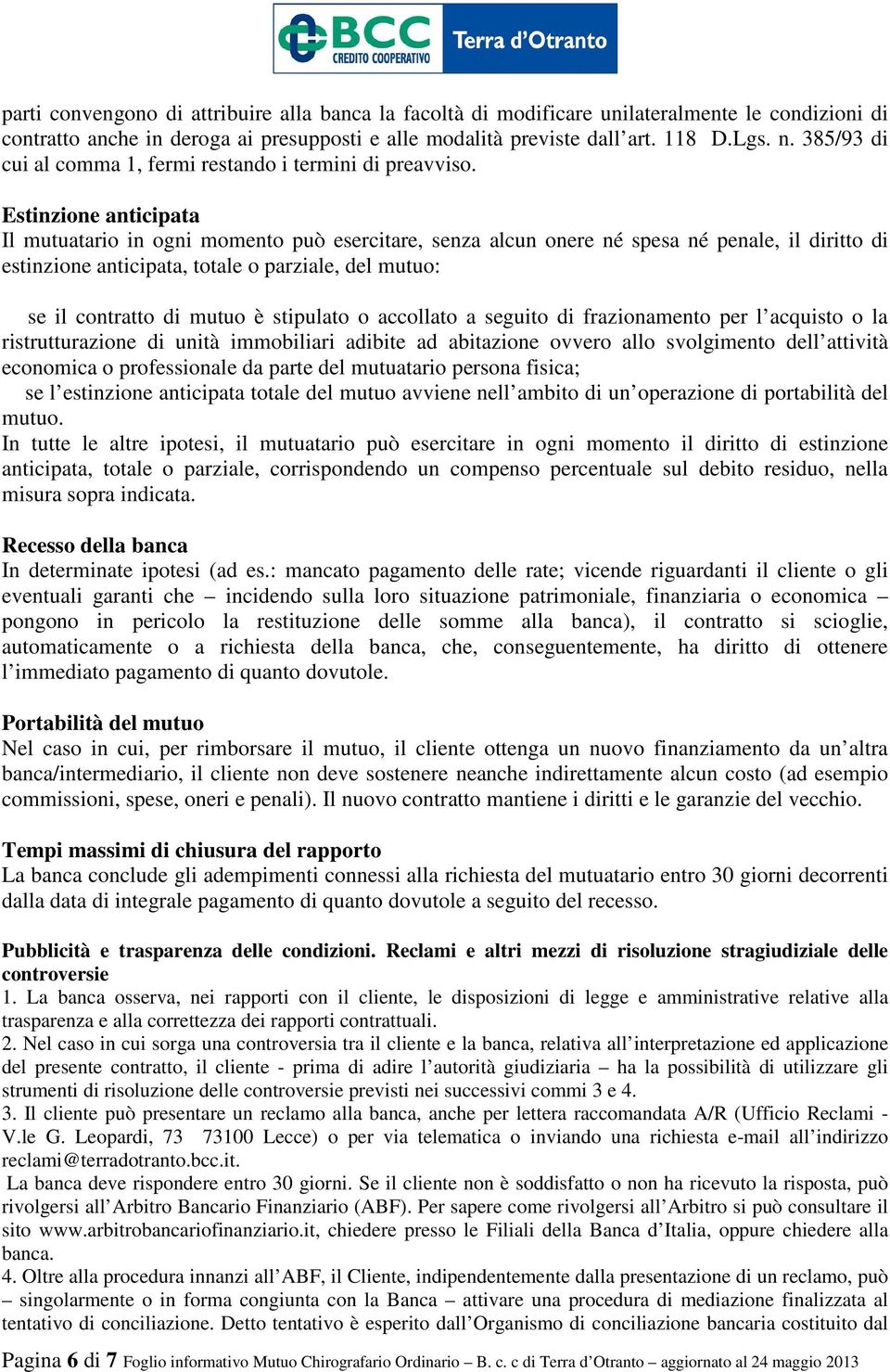 Estinzione anticipata Il mutuatario in ogni momento può esercitare, senza alcun onere né spesa né penale, il diritto di estinzione anticipata, totale o parziale, del mutuo: se il contratto di mutuo è