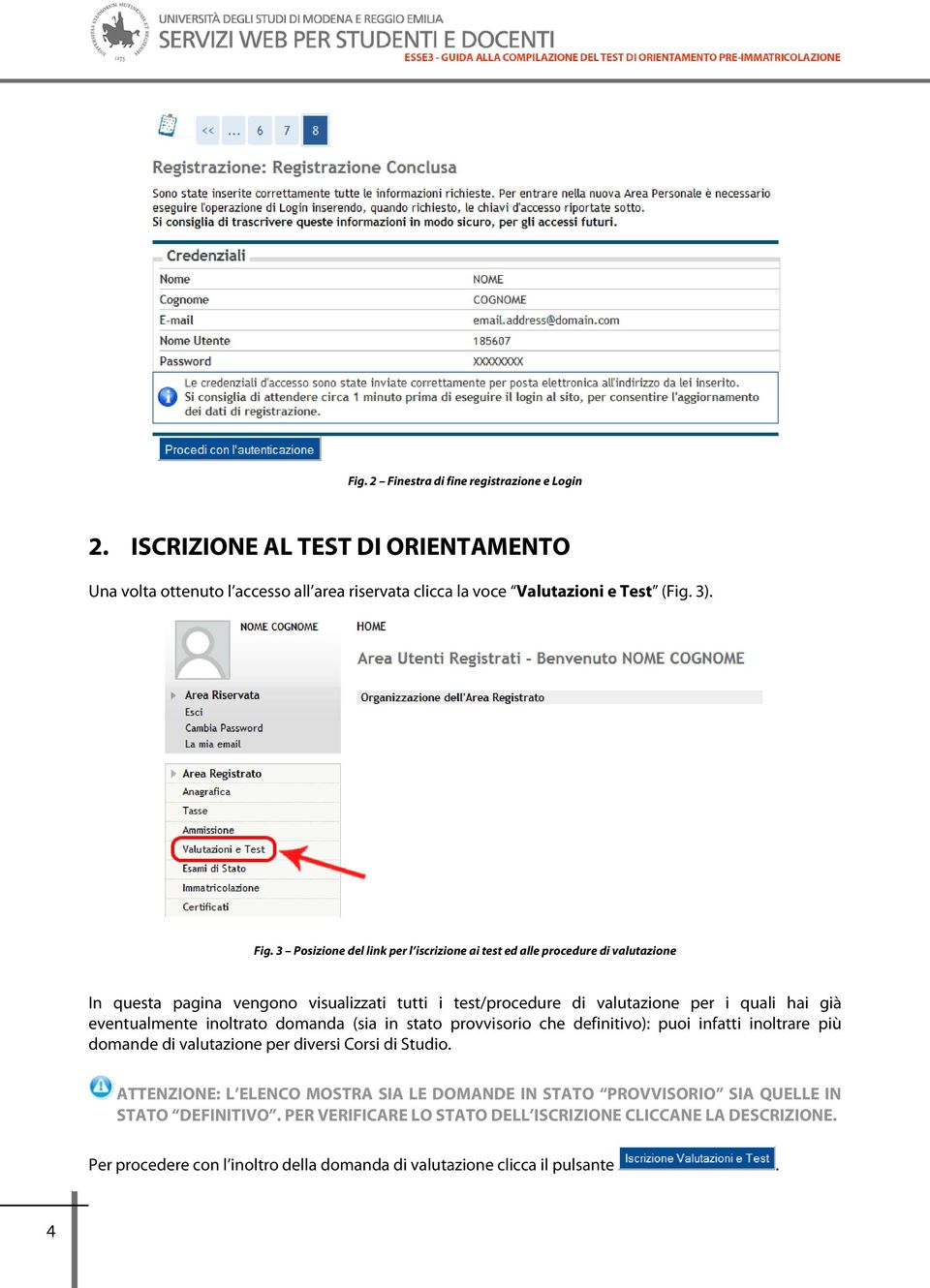 eventualmente inoltrato domanda (sia in stato provvisorio che definitivo): puoi infatti inoltrare più domande di valutazione per diversi Corsi di Studio.