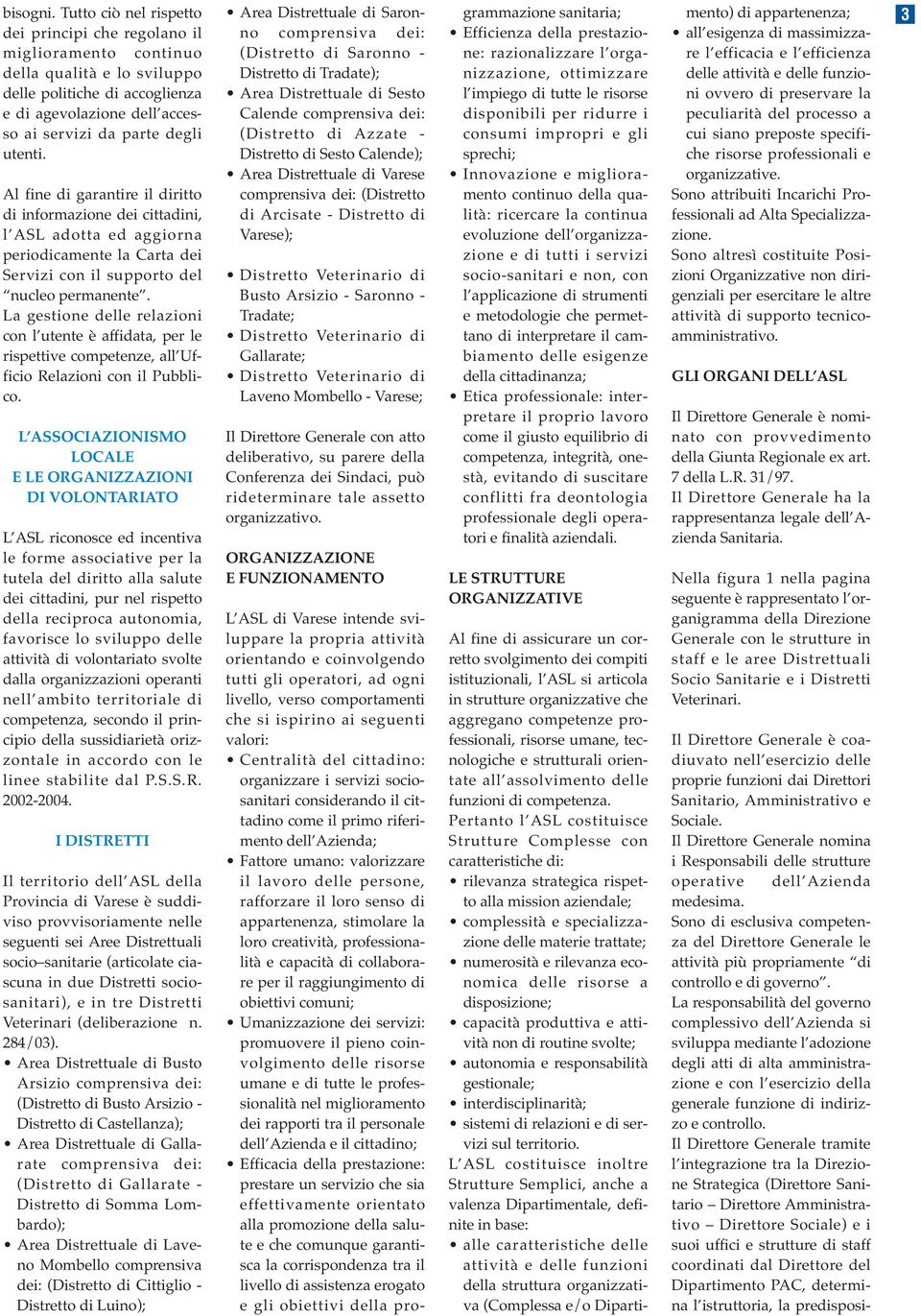 Al fine di garantire il diritto di informazione dei cittadini, l ASL adotta ed aggiorna periodicamente la Carta dei Servizi con il supporto del nucleo permanente.