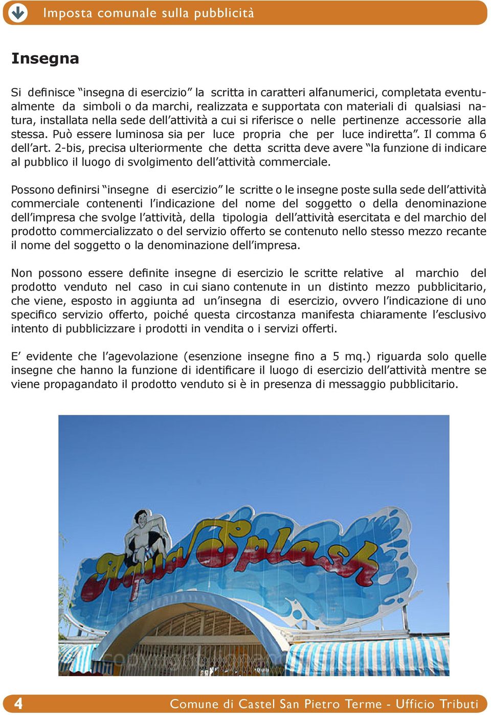 2-bis, precisa ulteriormente che detta scritta deve avere la funzione di indicare al pubblico il luogo di svolgimento dell attività commerciale.