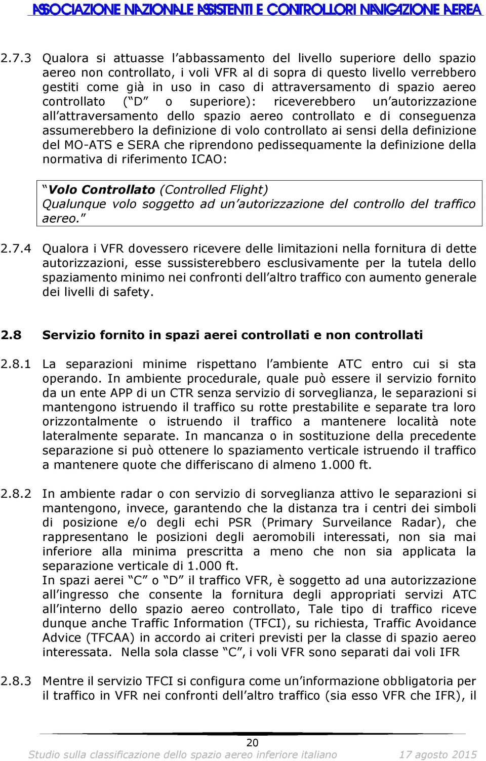 controllato ai sensi della definizione del MO-ATS e SERA che riprendono pedissequamente la definizione della normativa di riferimento ICAO: Volo Controllato (Controlled Flight) Qualunque volo