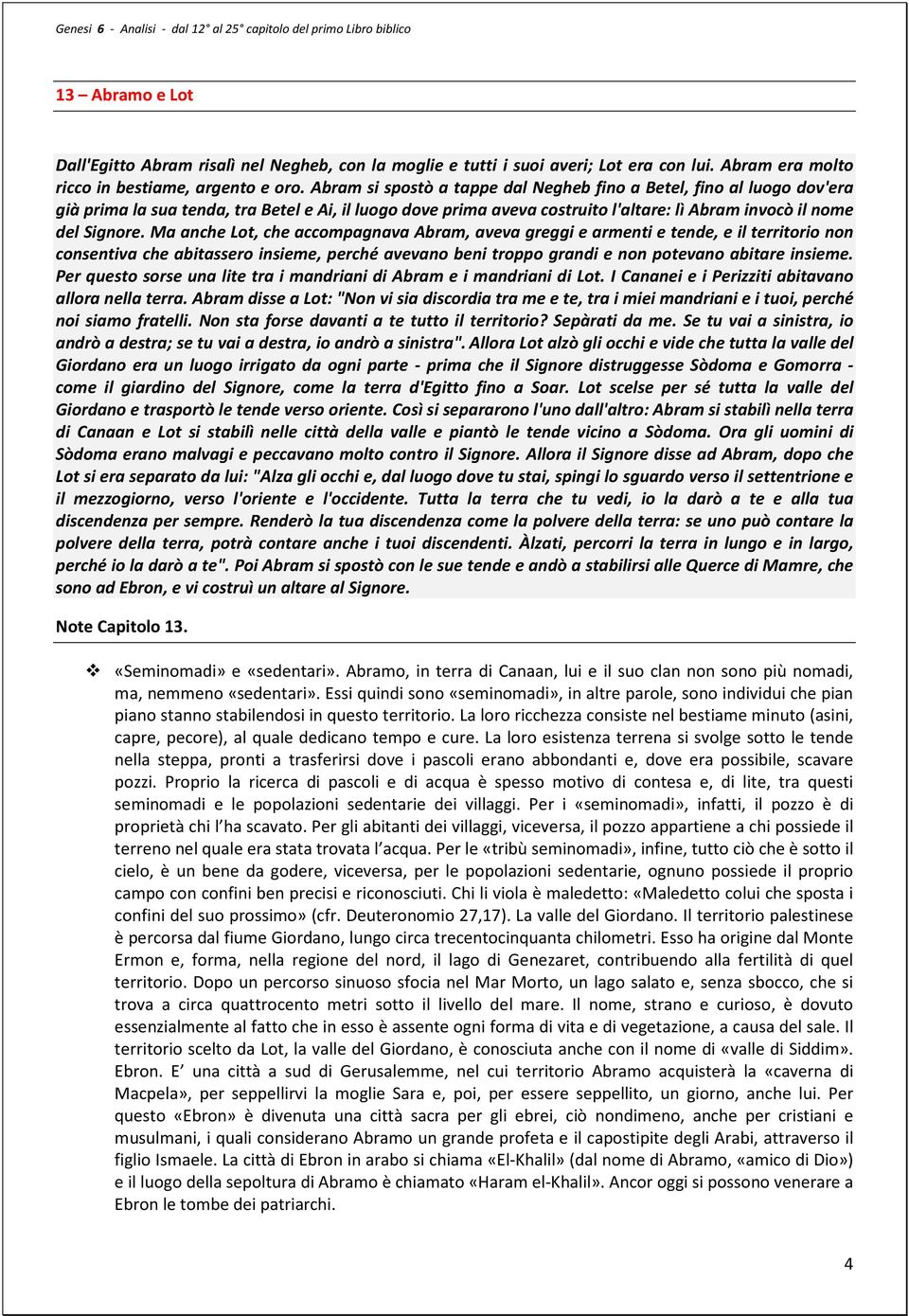 Ma anche Lot, che accompagnava Abram, aveva greggi e armenti e tende, e il territorio non consentiva che abitassero insieme, perché avevano beni troppo grandi e non potevano abitare insieme.