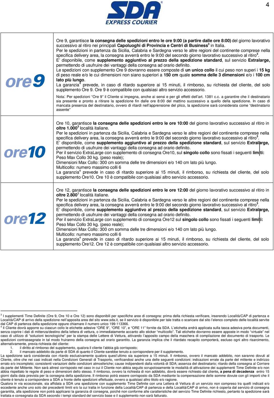 Per le spedizioni in partenza da Sicilia, Calabria e Sardegna verso le altre regioni del continente comprese nella specifica delivery area, la consegna avverrà entro le 9:00 del secondo giorno