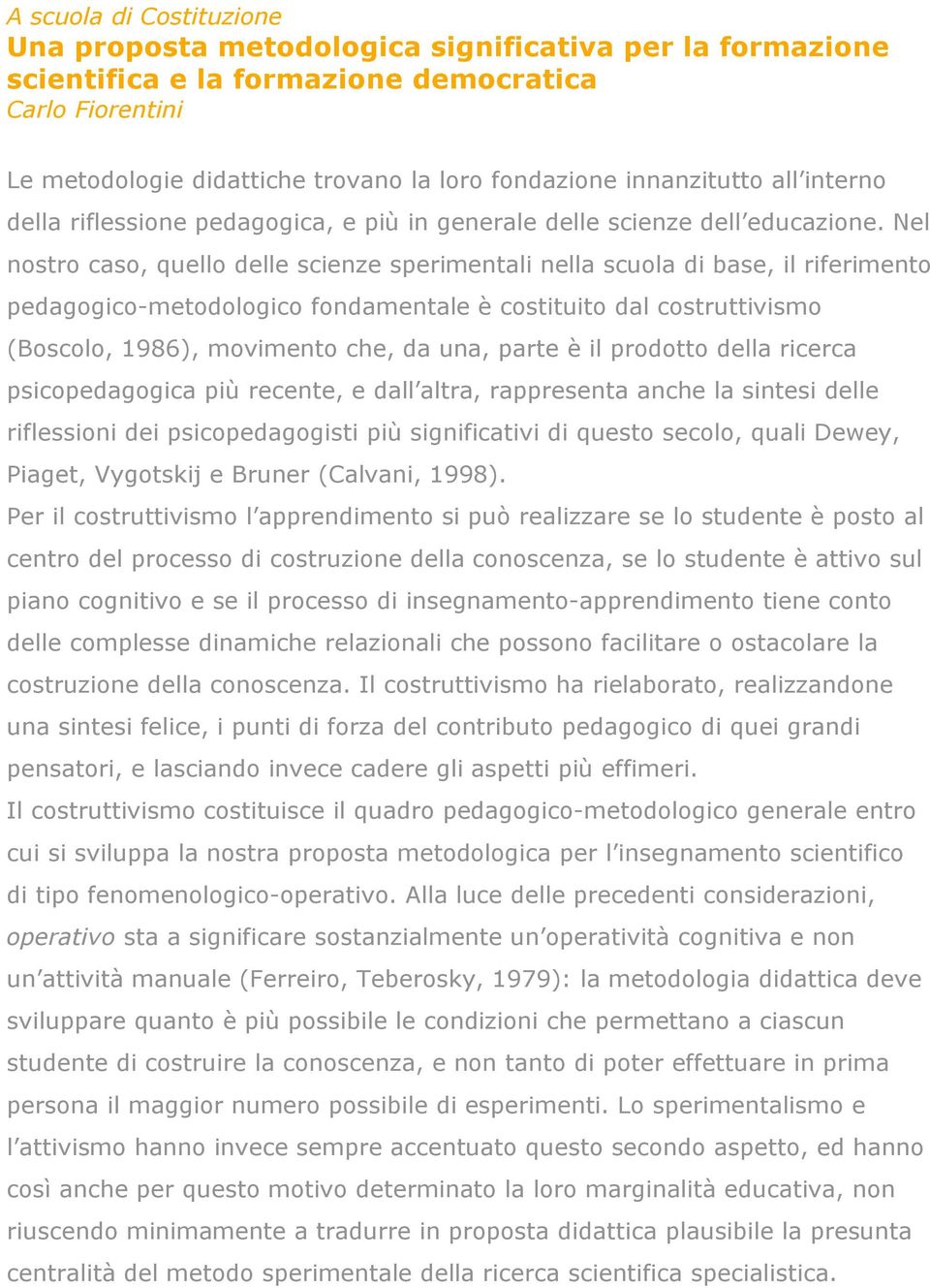 Nel nostro caso, quello delle scienze sperimentali nella scuola di base, il riferimento pedagogico-metodologico fondamentale è costituito dal costruttivismo (Boscolo, 1986), movimento che, da una,