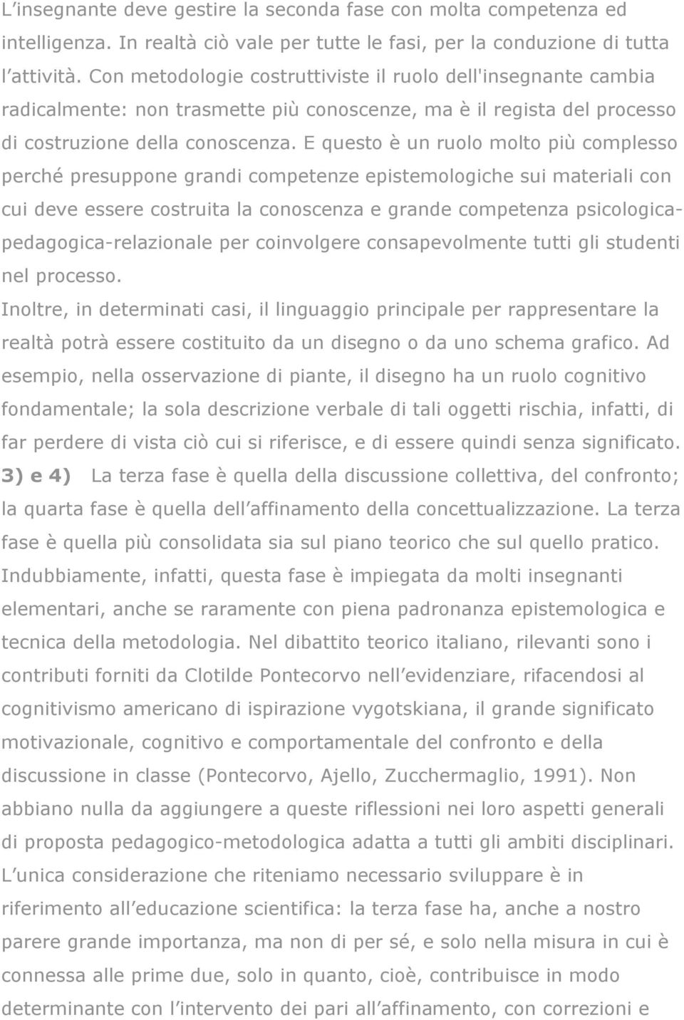 E questo è un ruolo molto più complesso perché presuppone grandi competenze epistemologiche sui materiali con cui deve essere costruita la conoscenza e grande competenza