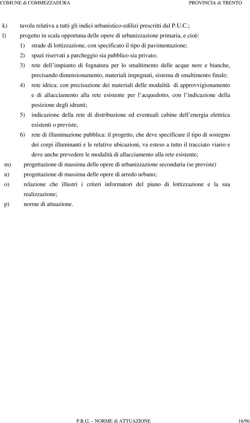 sia privato; 3) rete dell impianto di fognatura per lo smaltimento delle acque nere e bianche, precisando dimensionamento, materiali impegnati, sistema di smaltimento finale; 4) rete idrica: con