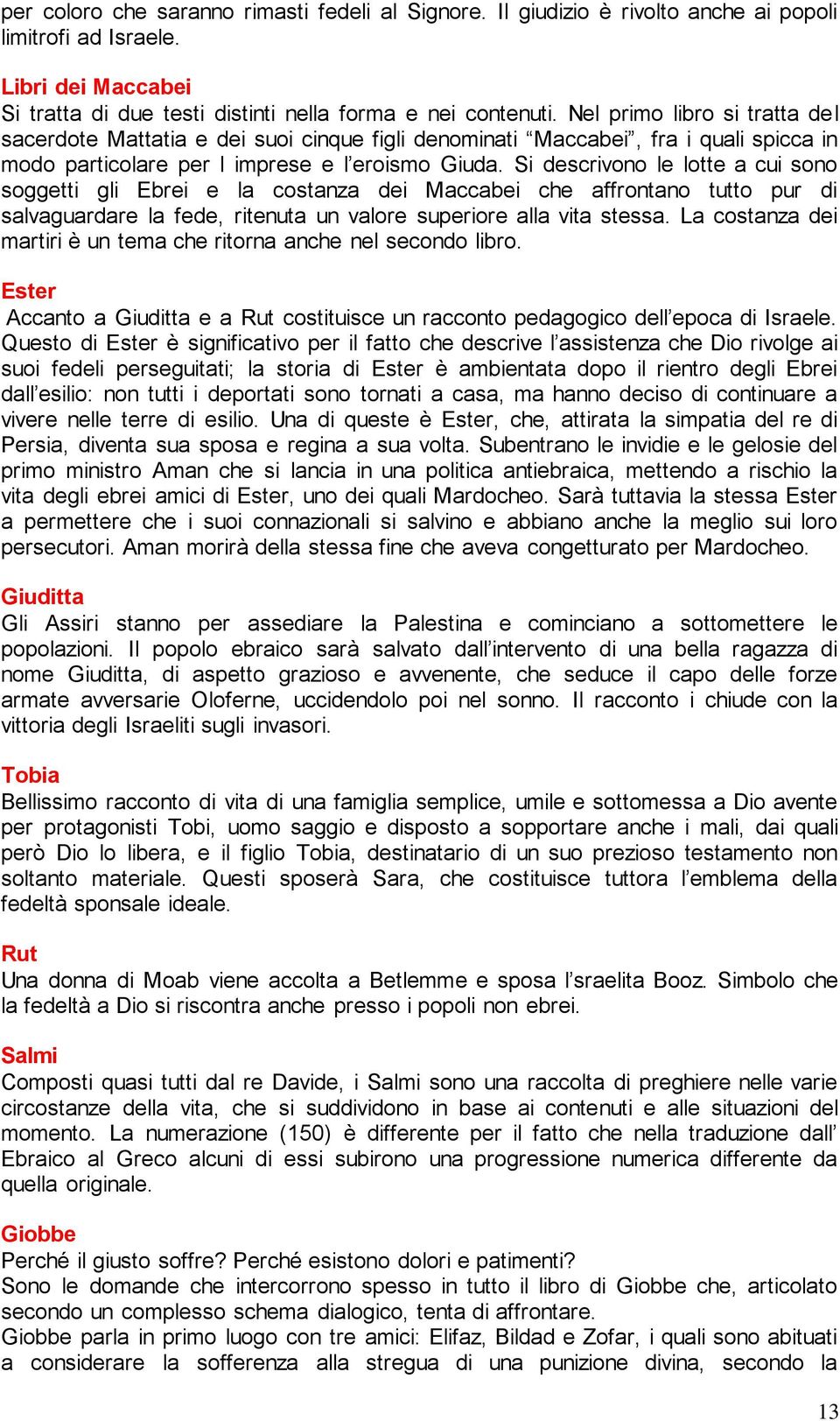 Si descrivono le lotte a cui sono soggetti gli Ebrei e la costanza dei Maccabei che affrontano tutto pur di salvaguardare la fede, ritenuta un valore superiore alla vita stessa.