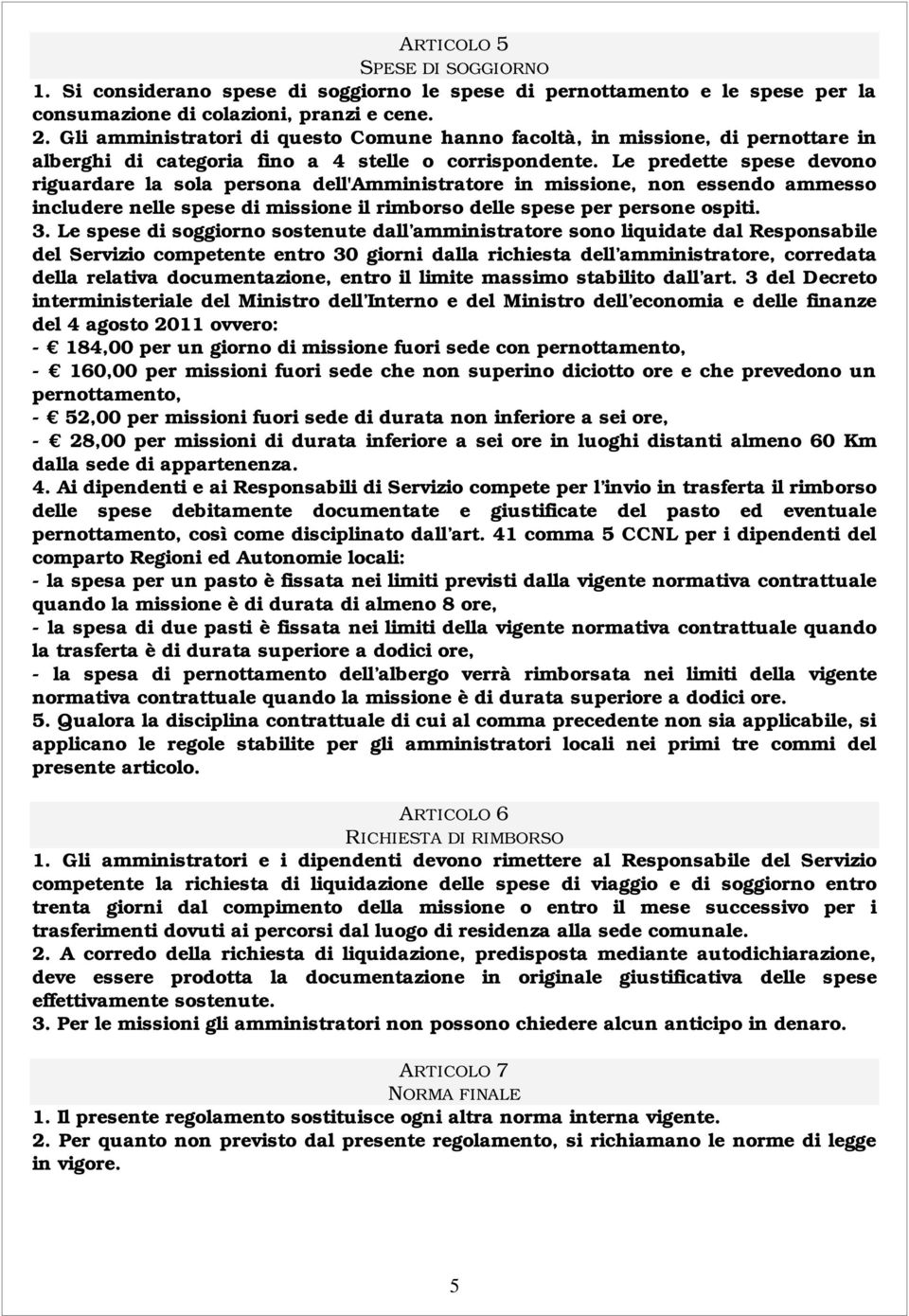 Le predette spese devono riguardare la sola persona dell'amministratore in missione, non essendo ammesso includere nelle spese di missione il rimborso delle spese per persone ospiti. 3.