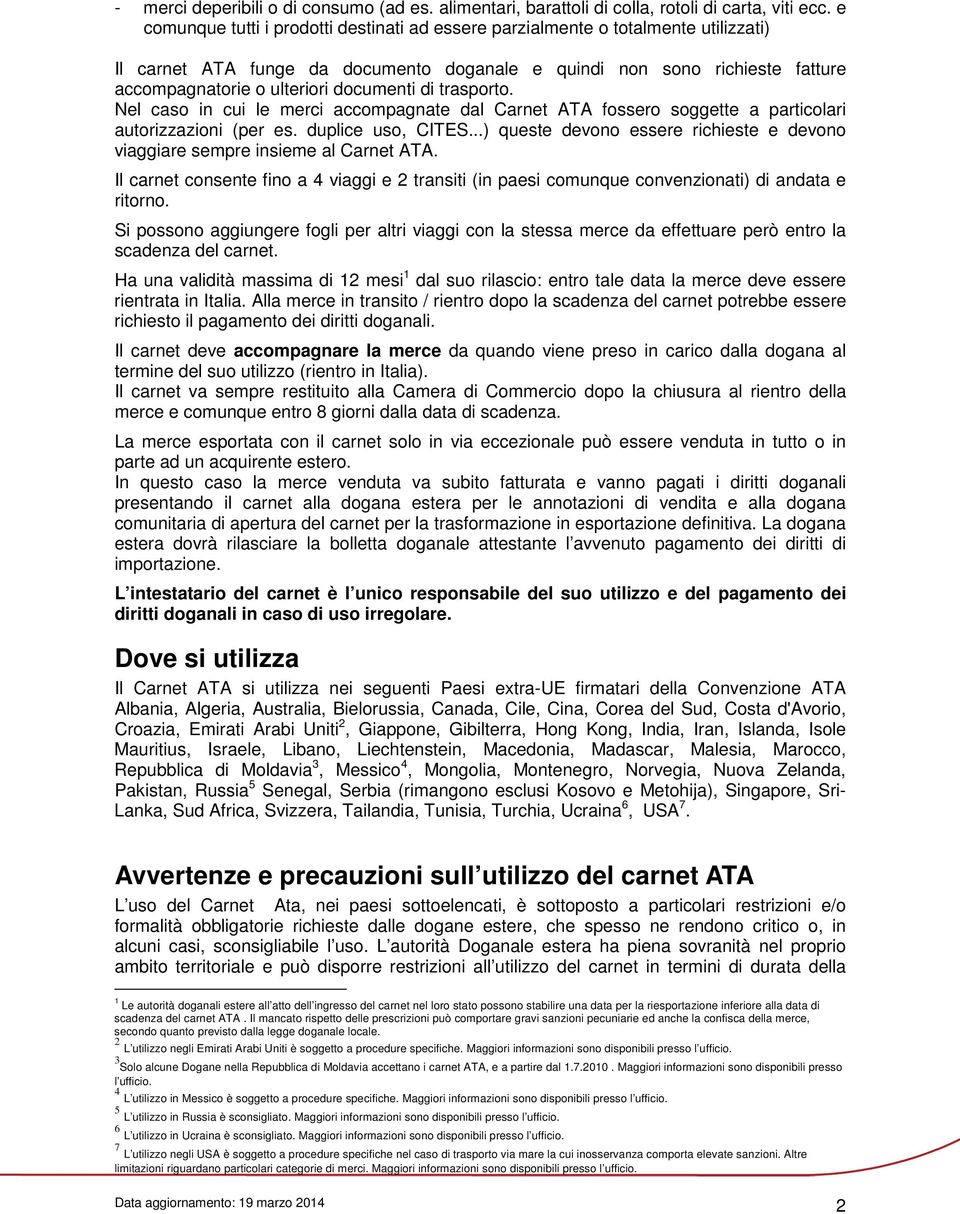 documenti di trasporto. Nel caso in cui le merci accompagnate dal Carnet ATA fossero soggette a particolari autorizzazioni (per es. duplice uso, CITES.