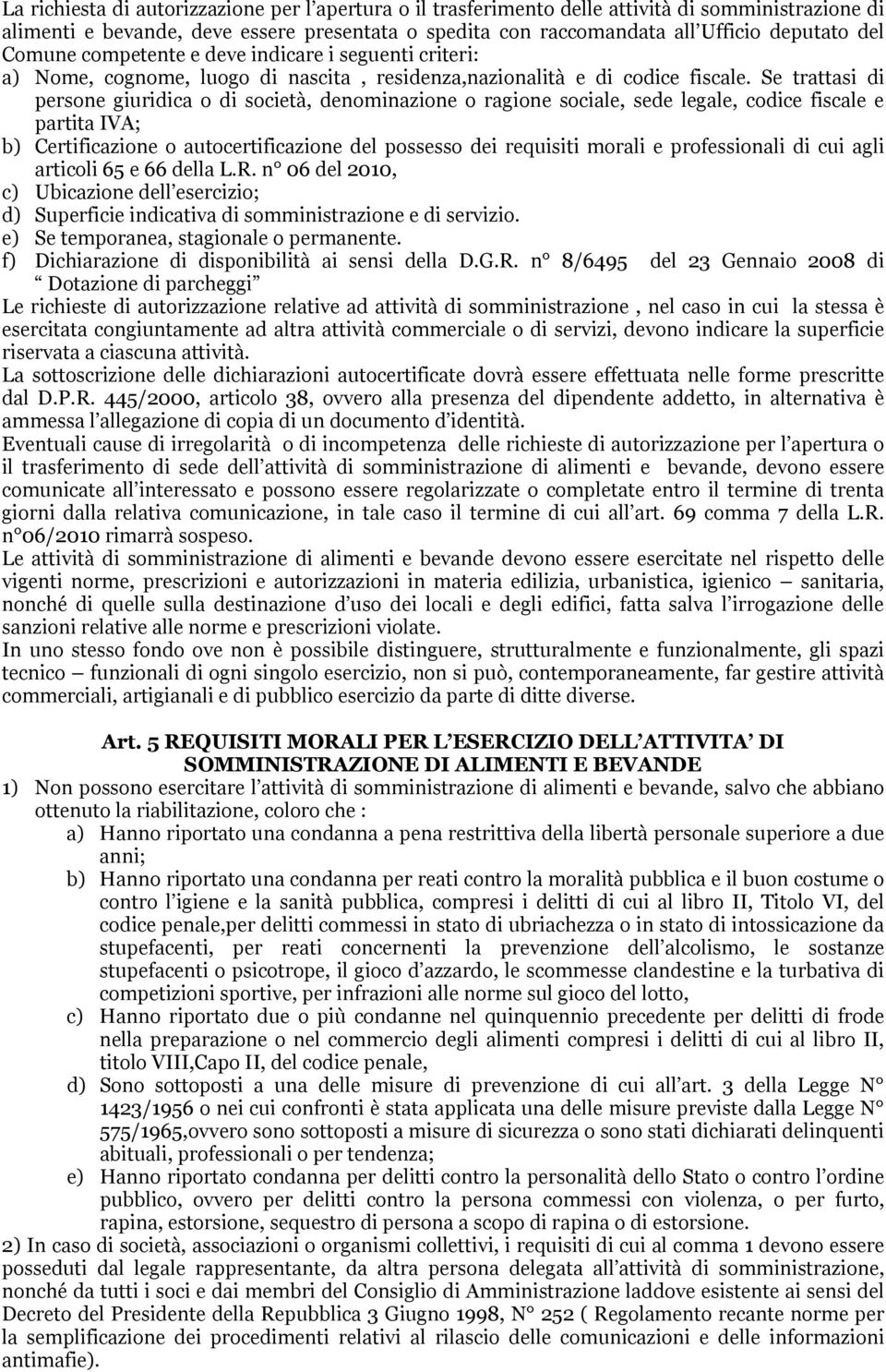 Se trattasi di persone giuridica o di società, denominazione o ragione sociale, sede legale, codice fiscale e partita IVA; b) Certificazione o autocertificazione del possesso dei requisiti morali e