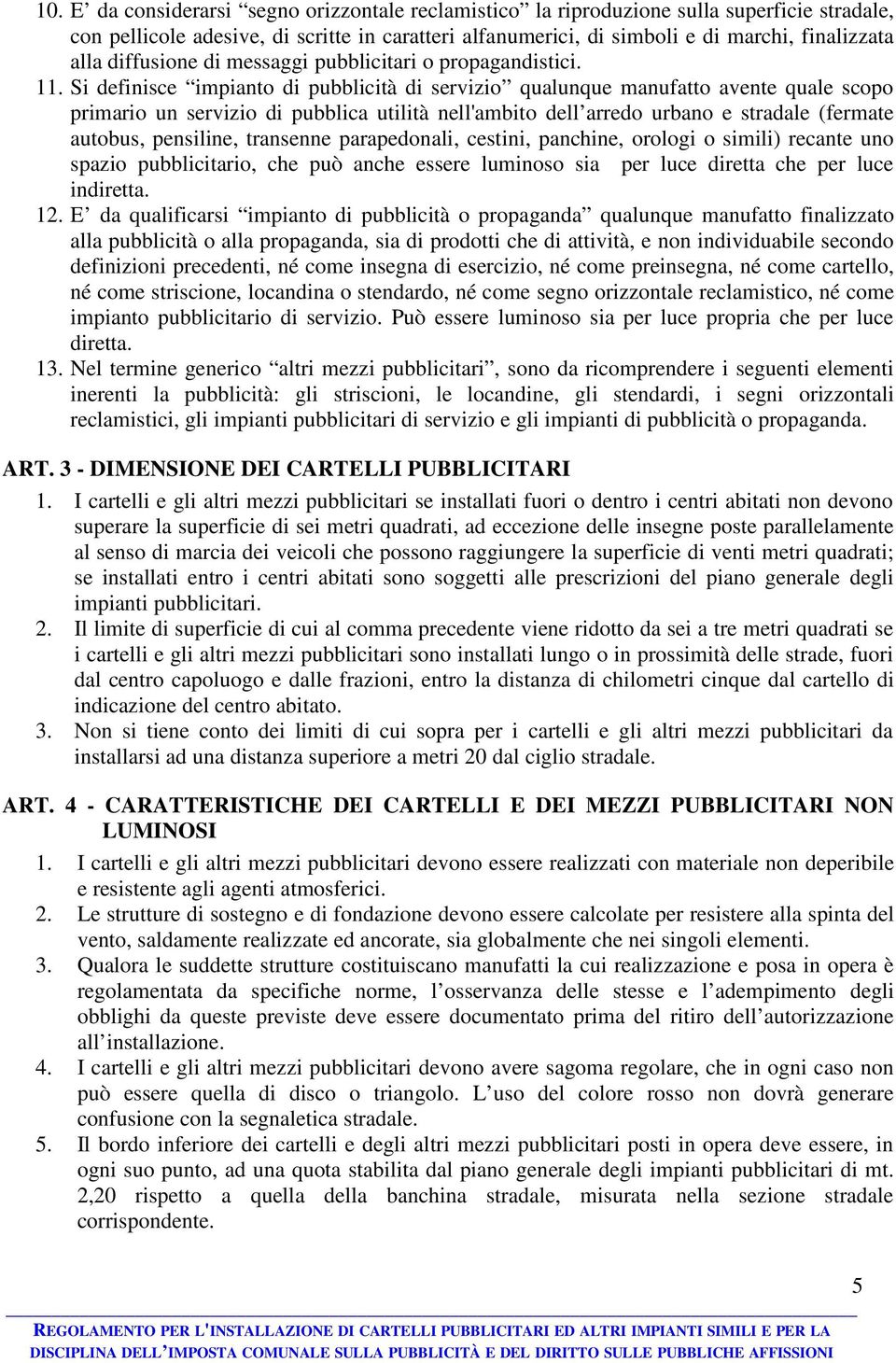 Si definisce impianto di pubblicità di servizio qualunque manufatto avente quale scopo primario un servizio di pubblica utilità nell'ambito dell arredo urbano e stradale (fermate autobus, pensiline,