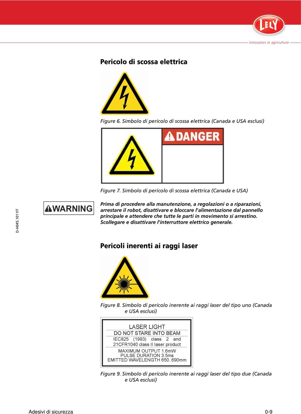 bloccare l'alimentazione dal pannello principale e attendere che tutte le parti in movimento si arrestino. Scollegare e disattivare l'interruttore elettrico generale.