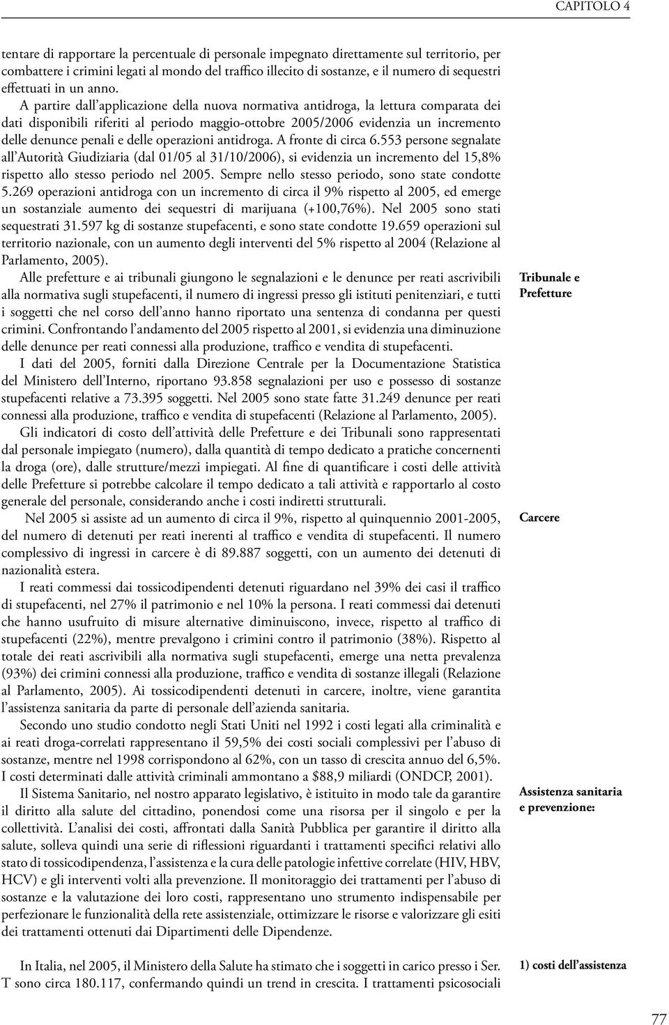 A partire dall applicazione della nuova normativa antidroga, la lettura comparata dei dati disponibili riferiti al periodo maggio-ottobre 2005/2006 evidenzia un incremento delle denunce penali e