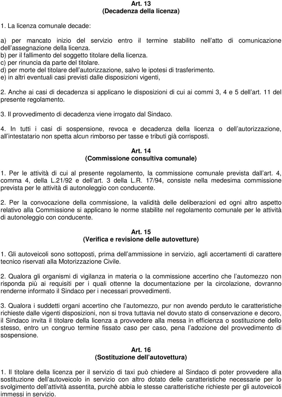 e) in altri eventuali casi previsti dalle disposizioni vigenti, 2. Anche ai casi di decadenza si applicano le disposizioni di cui ai commi 3, 4 e 5 dell art. 11 del presente regolamento. 3. Il provvedimento di decadenza viene irrogato dal Sindaco.