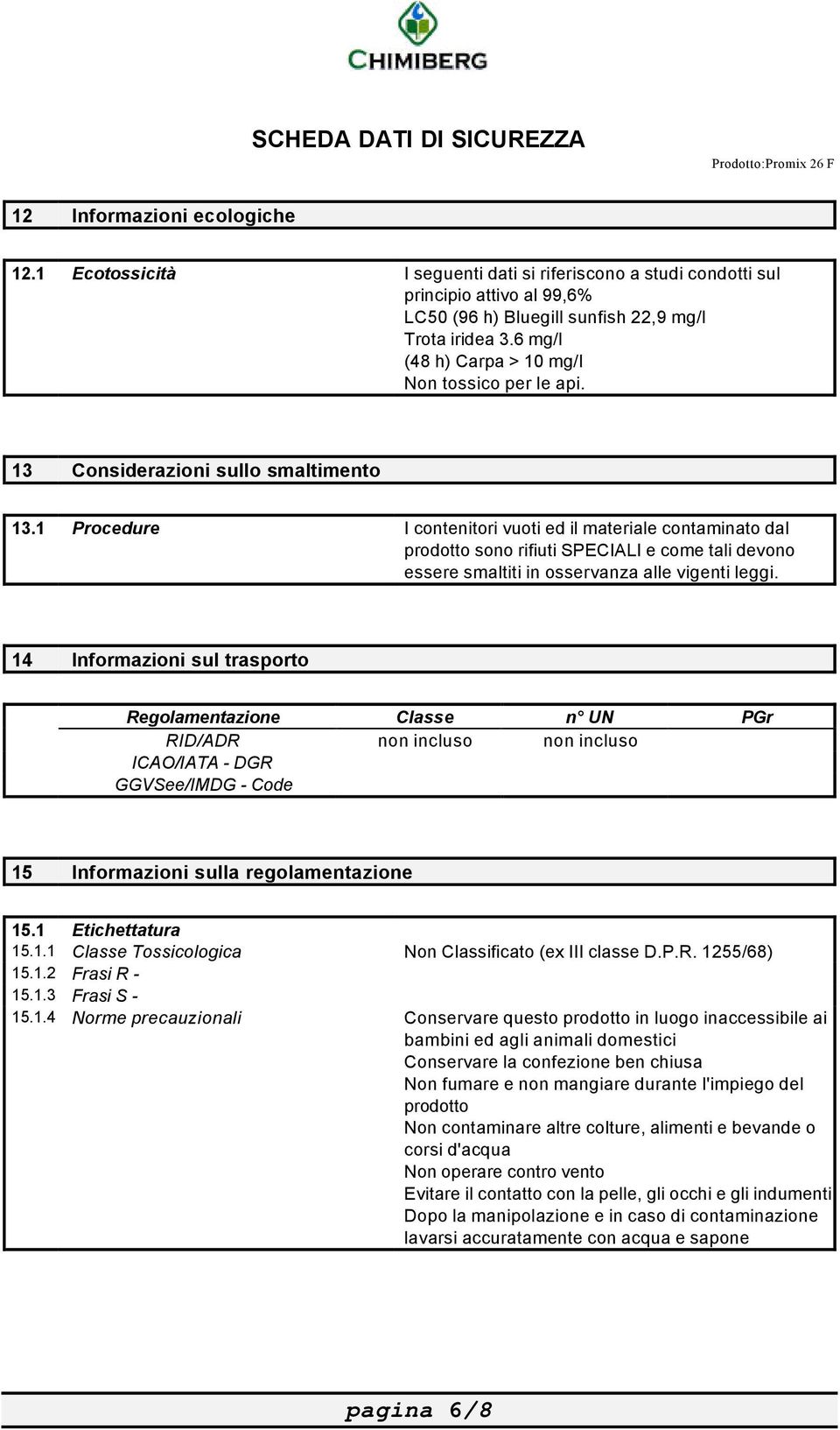 1 Procedure I contenitori vuoti ed il materiale contaminato dal prodotto sono rifiuti SPECIALI e come tali devono essere smaltiti in osservanza alle vigenti leggi.