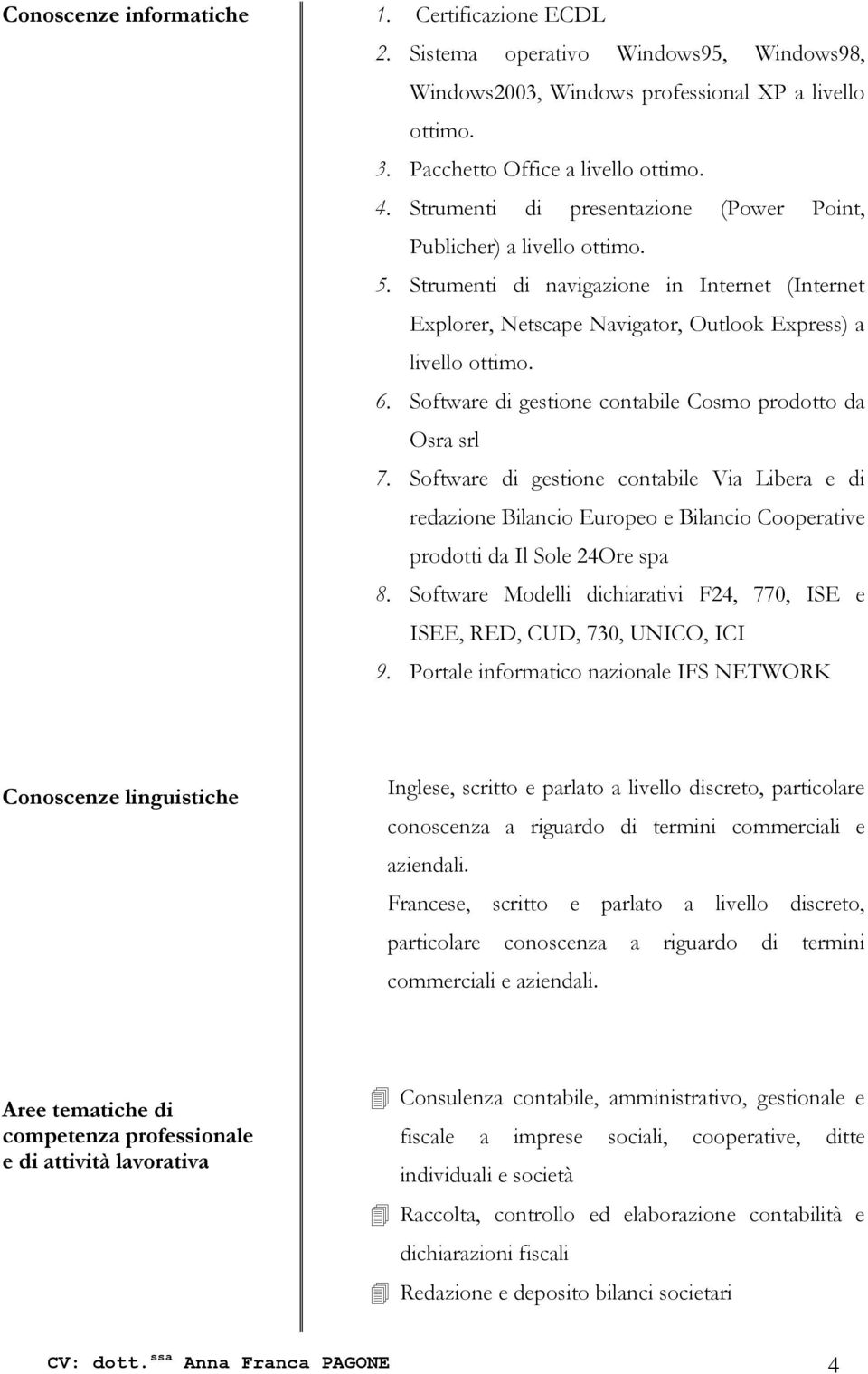 Software di gestione contabile Cosmo prodotto da Osra srl 7. Software di gestione contabile Via Libera e di redazione Bilancio Europeo e Bilancio Cooperative prodotti da Il Sole 24Ore spa 8.