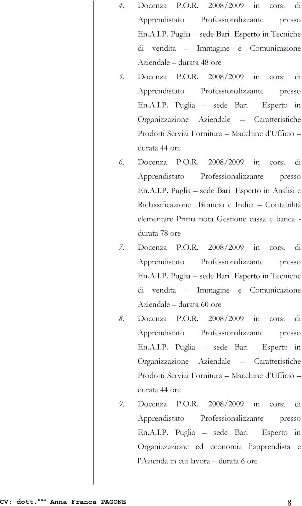 Docenza P.O.R. 2008/2009 in corsi di En.A.I.P. Puglia sede Bari Esperto in Tecniche di vendita Immagine e Comunicazione Aziendale durata 60 ore 8. Docenza P.O.R. 2008/2009 in corsi di En.A.I.P. Puglia sede Bari Esperto in Organizzazione Aziendale Caratteristiche Prodotti Servizi Fornitura Macchine d Ufficio durata 44 ore 9.