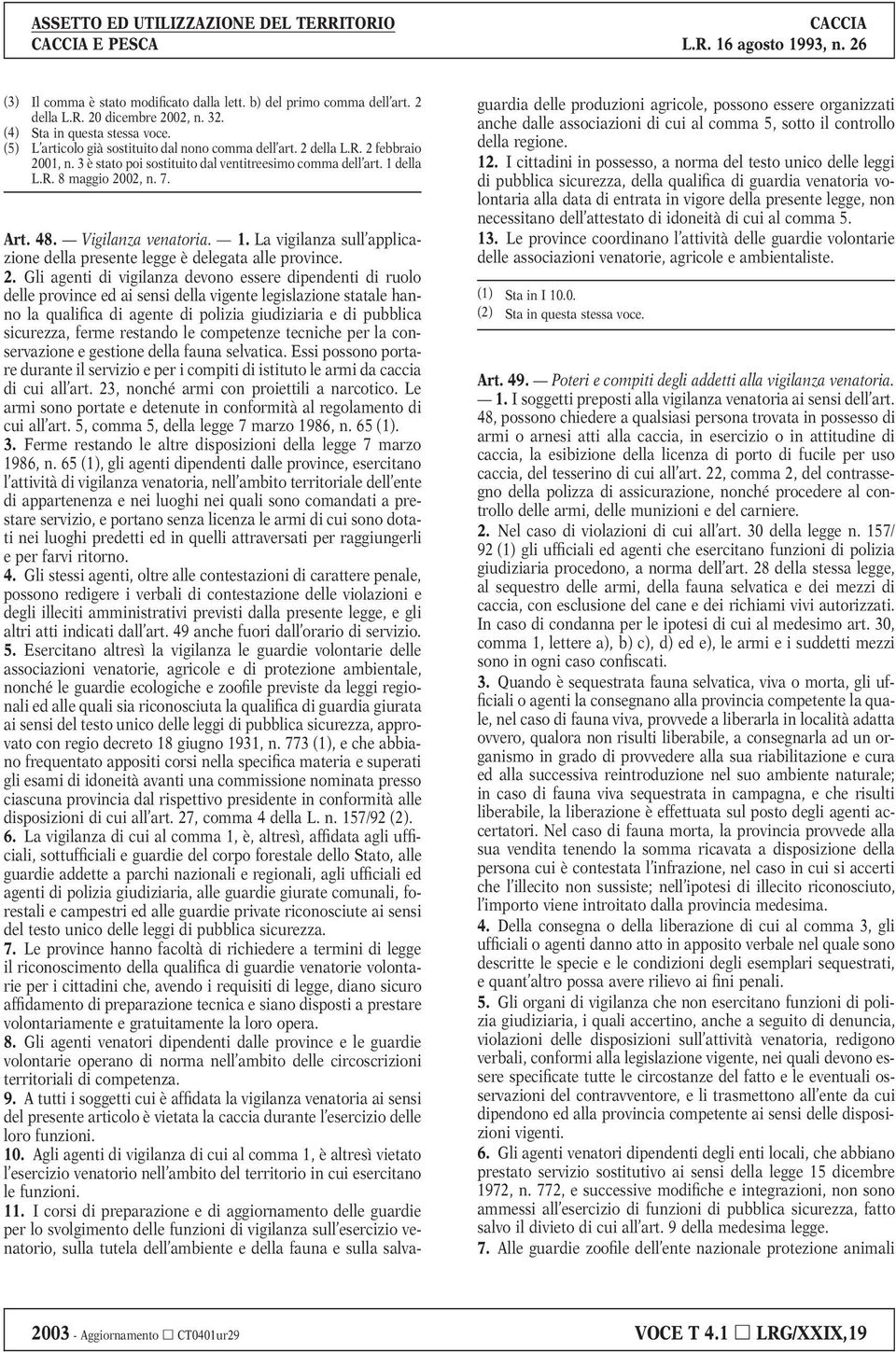 2. Gli agenti di vigilanza devono essere dipendenti di ruolo delle province ed ai sensi della vigente legislazione statale hanno la qualifica di agente di polizia giudiziaria e di pubblica sicurezza,