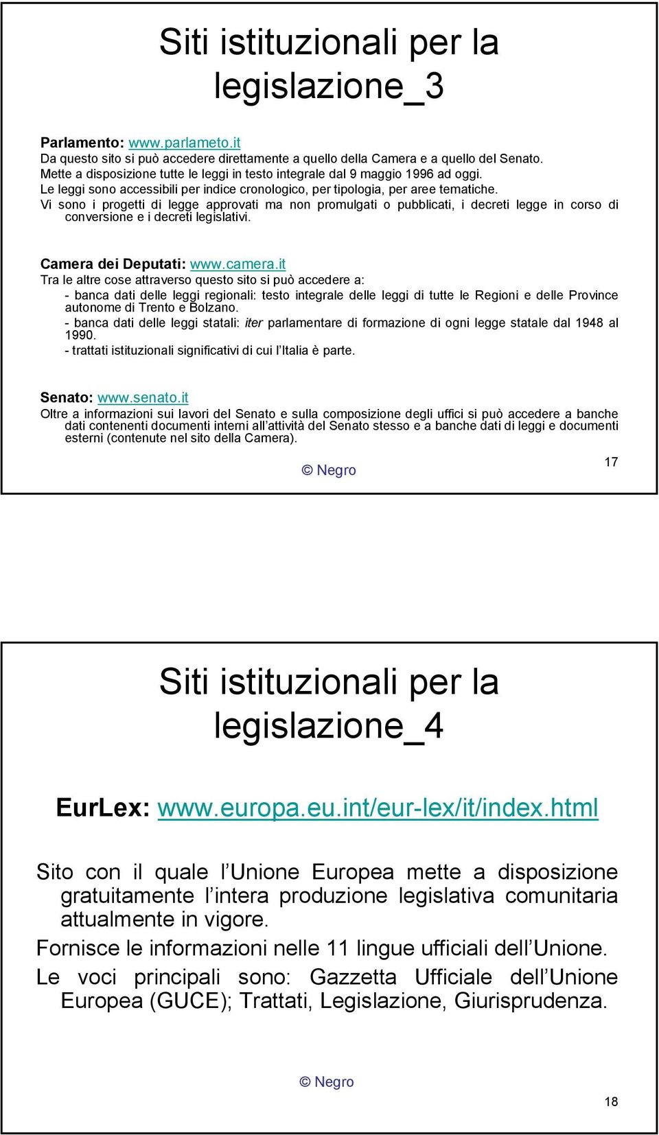 Vi sono i progetti di legge approvati ma non promulgati o pubblicati, i decreti legge in corso di conversione e i decreti legislativi. Camera dei Deputati: www.camera.