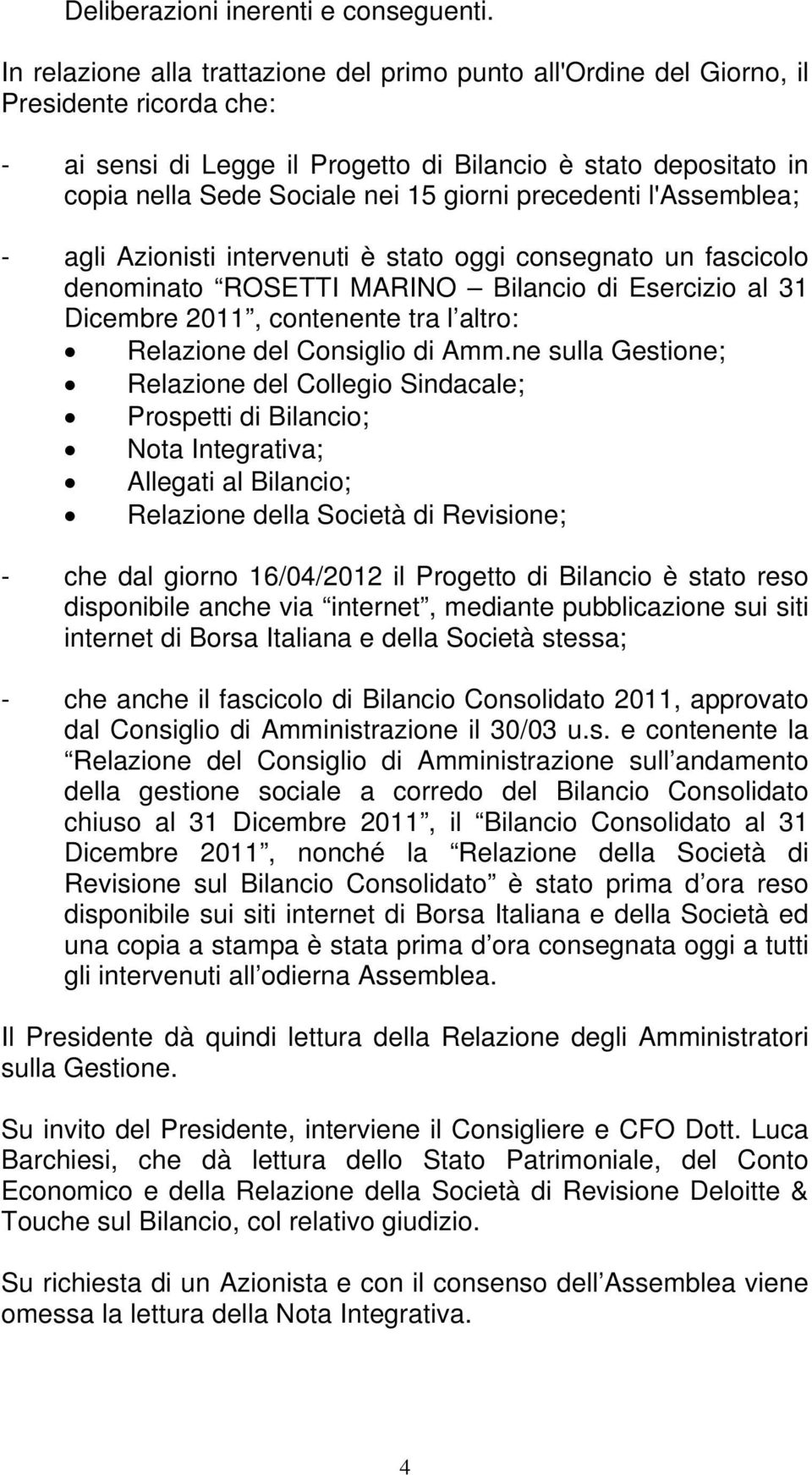 giorni precedenti l'assemblea; - agli Azionisti intervenuti è stato oggi consegnato un fascicolo denominato ROSETTI MARINO Bilancio di Esercizio al 31 Dicembre 2011, contenente tra l altro: Relazione