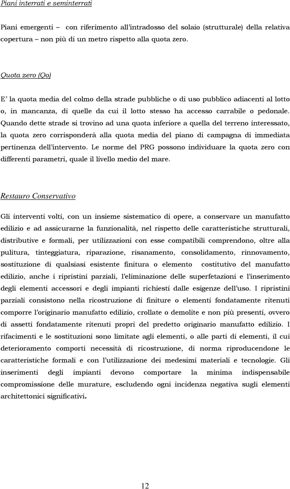 Quando dette strade si trovino ad una quota inferiore a quella del terreno interessato, la quota zero corrisponderà alla quota media del piano di campagna di immediata pertinenza dell intervento.