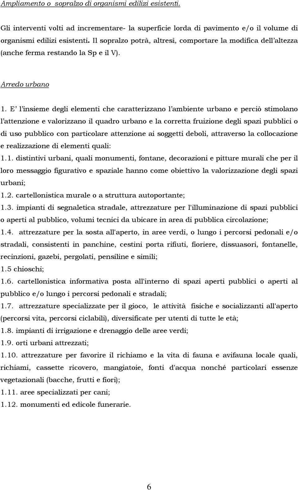 E l insieme degli elementi che caratterizzano l ambiente urbano e perciò stimolano l attenzione e valorizzano il quadro urbano e la corretta fruizione degli spazi pubblici o di uso pubblico con