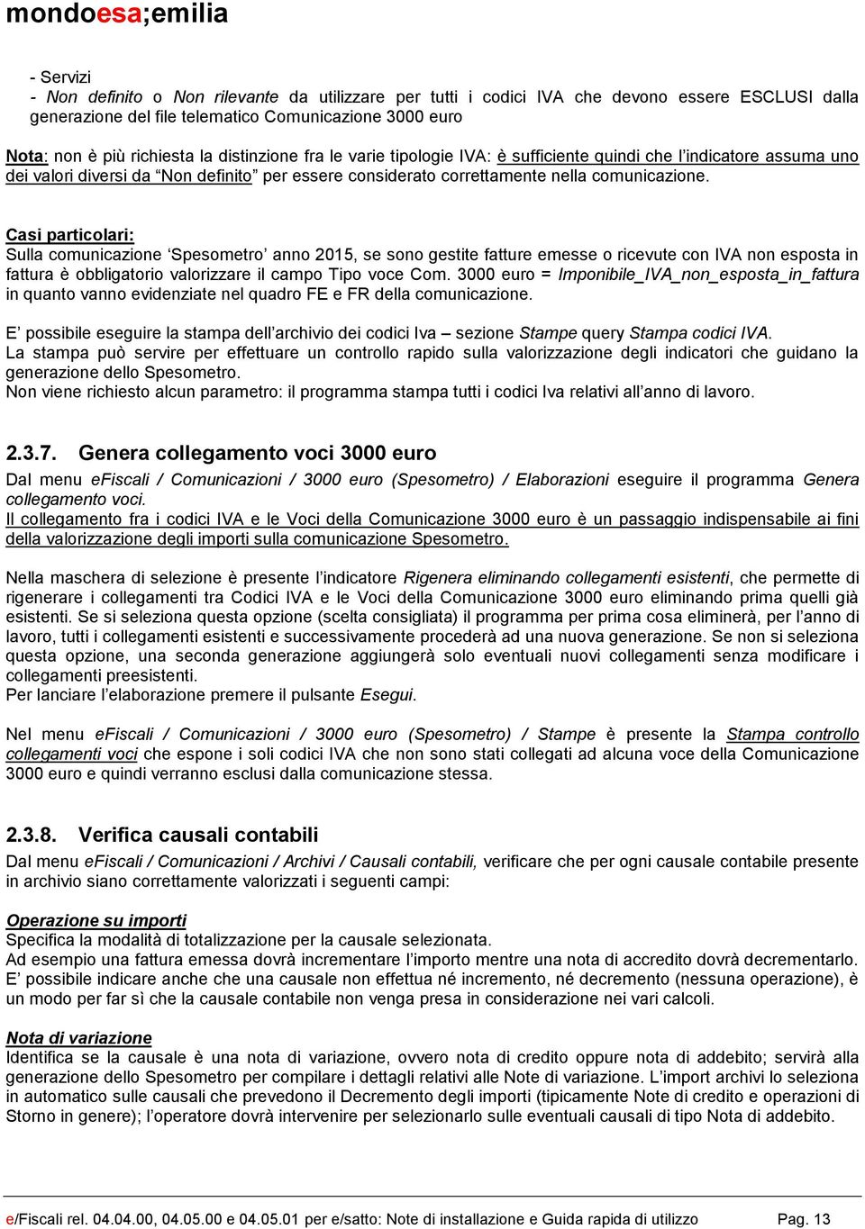 Casi particolari: Sulla comunicazione Spesometro anno 2015, se sono gestite fatture emesse o ricevute con IVA non esposta in fattura è obbligatorio valorizzare il campo Tipo voce Com.