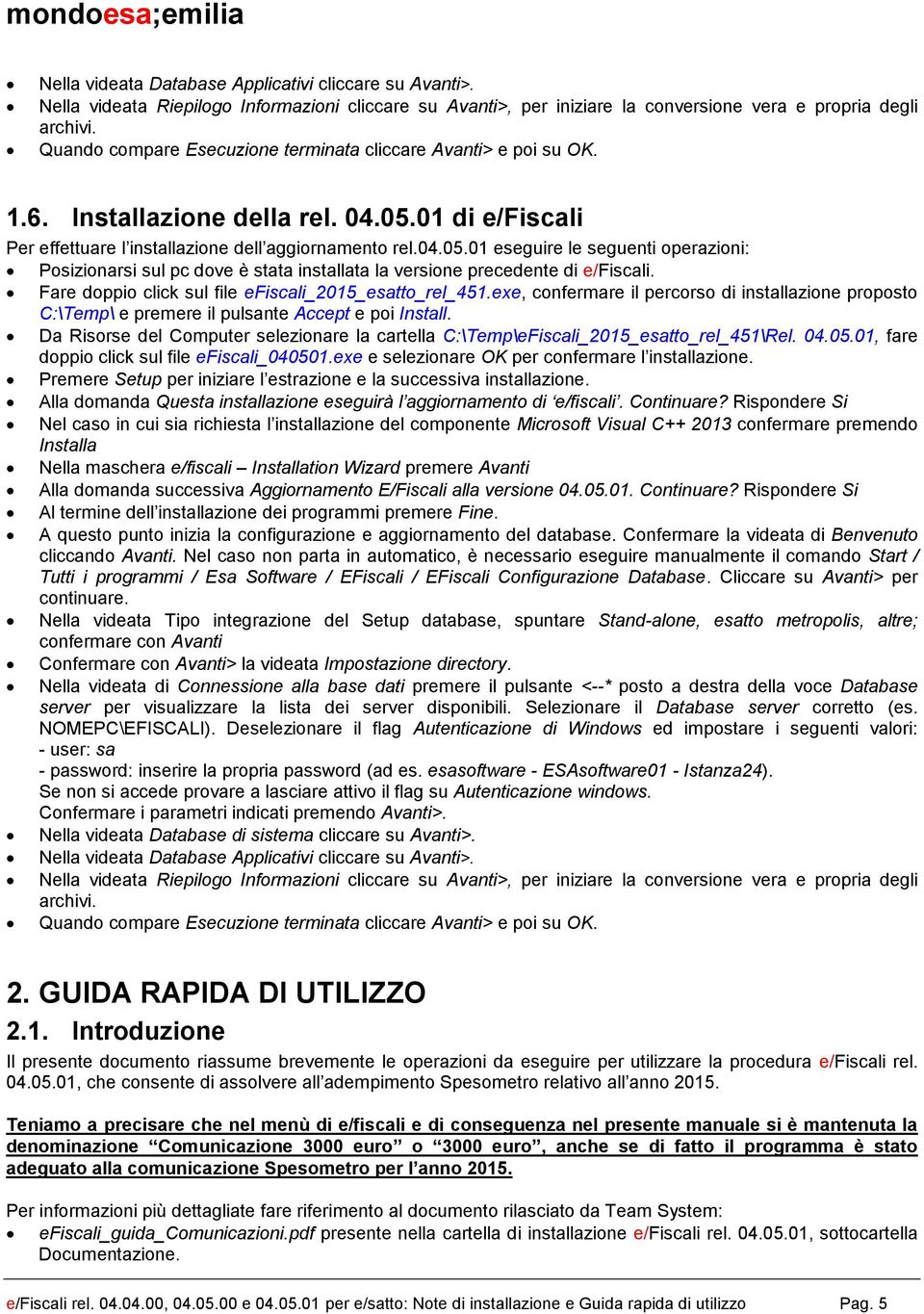 01 di e/fiscali Per effettuare l installazione dell aggiornamento rel.04.05.01 eseguire le seguenti operazioni: Posizionarsi sul pc dove è stata installata la versione precedente di e/fiscali.