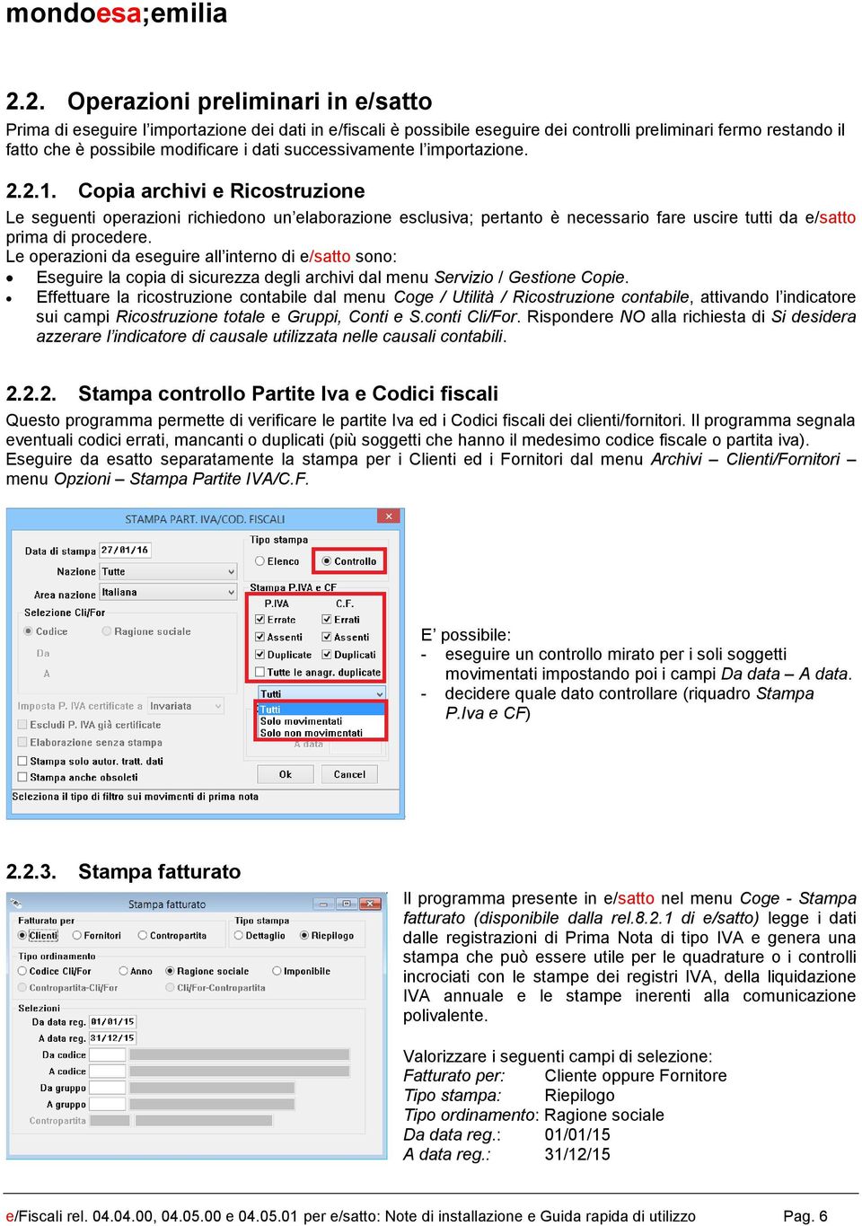 Le operazioni da eseguire all interno di e/satto sono: Eseguire la copia di sicurezza degli archivi dal menu Servizio / Gestione Copie.