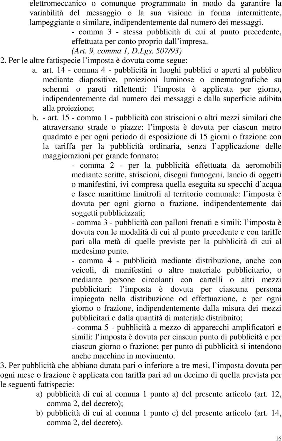 14 - comma 4 - pubblicità in luoghi pubblici o aperti al pubblico mediante diapositive, proiezioni luminose o cinematografiche su schermi o pareti riflettenti: l imposta è applicata per giorno,