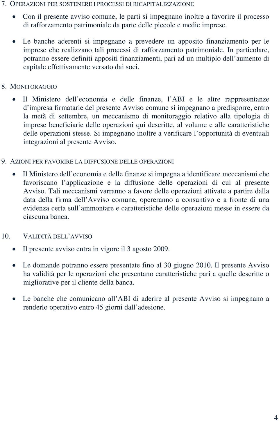 In particolare, potranno essere definiti appositi finanziamenti, pari ad un multiplo dell aumento di capitale effettivamente versato dai soci. 8.