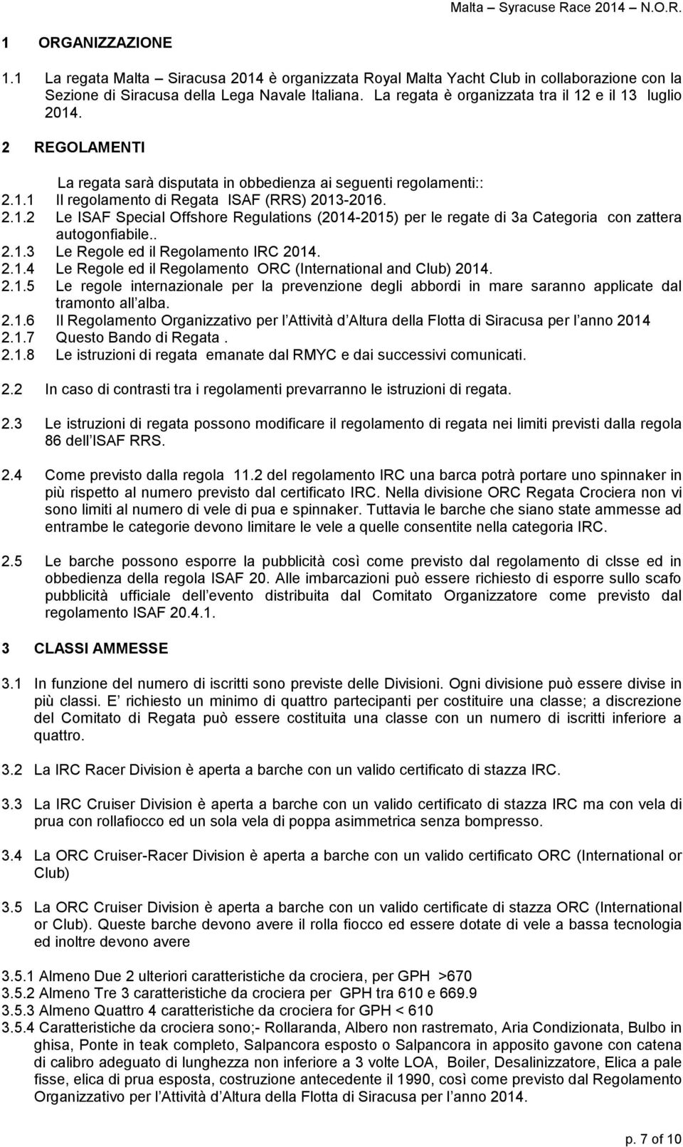 . 2.1.3 Le Regole ed il Regolamento IRC 2014. 2.1.4 Le Regole ed il Regolamento ORC (International and Club) 2014. 2.1.5 Le regole internazionale per la prevenzione degli abbordi in mare saranno applicate dal tramonto all alba.