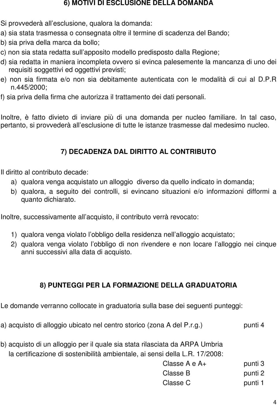 previsti; e) non sia firmata e/o non sia debitamente autenticata con le modalità di cui al D.P.R n.445/2000; f) sia priva della firma che autorizza il trattamento dei dati personali.