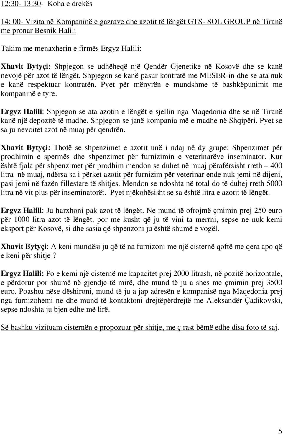 Pyet për mënyrën e mundshme të bashkëpunimit me kompaninë e tyre. Ergyz Halili: Shpjegon se ata azotin e lëngët e sjellin nga Maqedonia dhe se në Tiranë kanë një depozitë të madhe.