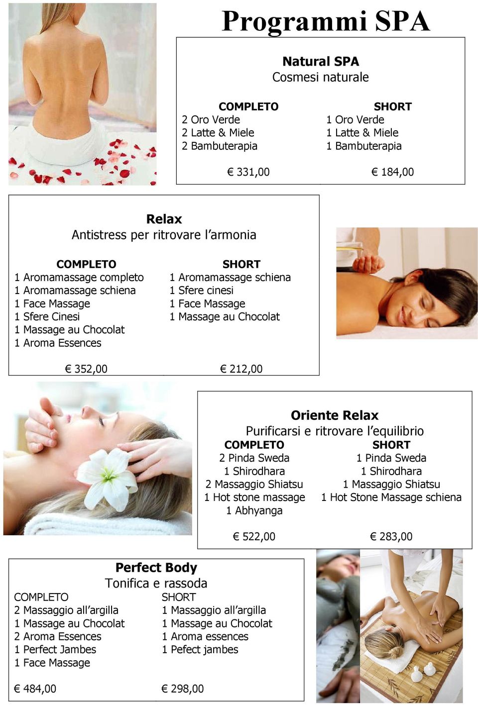 Massage au Chocolat 212,00 Oriente Relax Purificarsi e ritrovare l equilibrio COMPLETO 2 Pinda Sweda 1 Shirodhara 2 Massaggio Shiatsu 1 Hot stone massage 1 Abhyanga SHORT 1 Pinda Sweda 1 Shirodhara 1