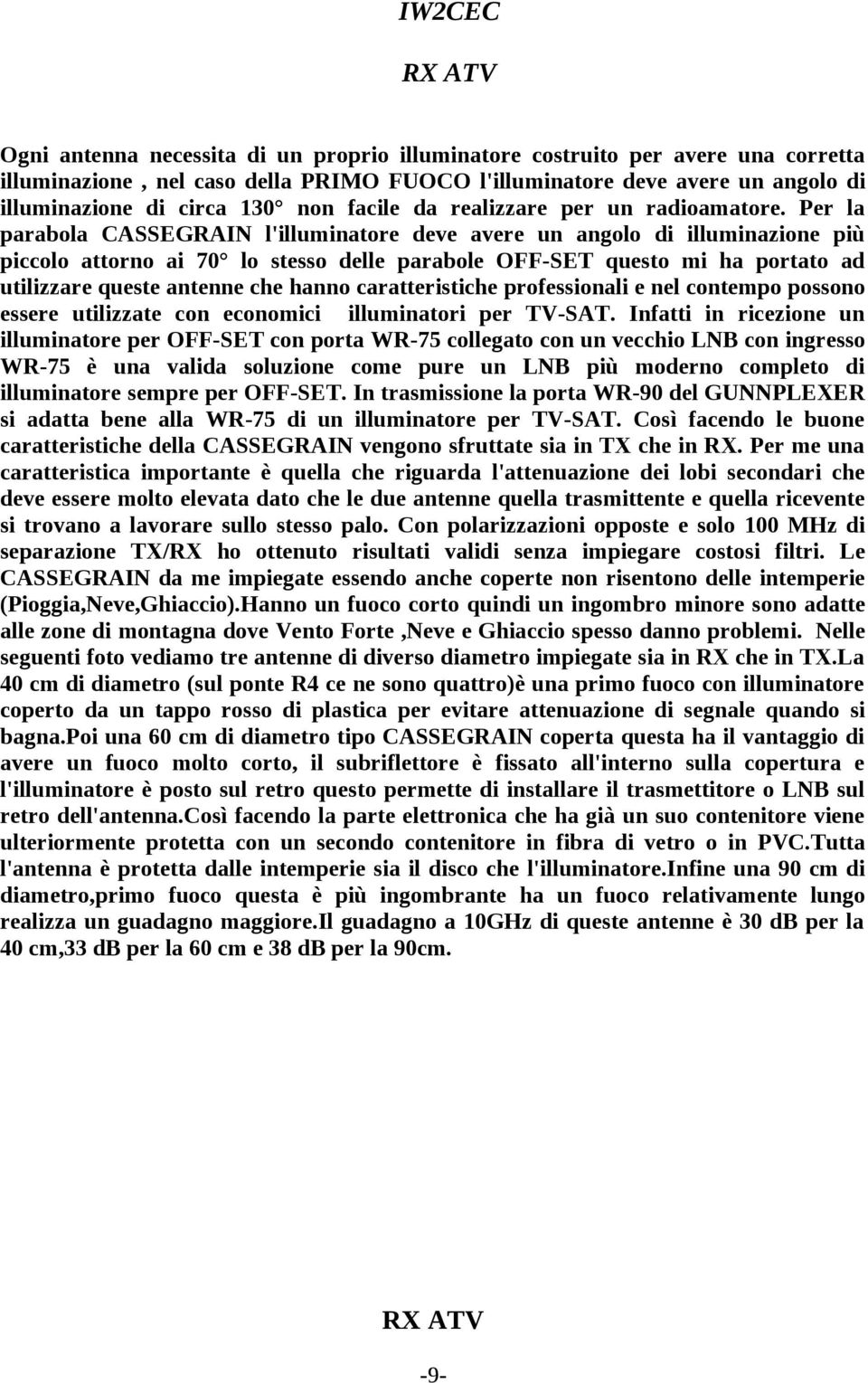 Per la parabola CASSEGRAIN l'illuminatore deve avere un angolo di illuminazione più piccolo attorno ai 70 lo stesso delle parabole OFF-SET questo mi ha portato ad utilizzare queste antenne che hanno