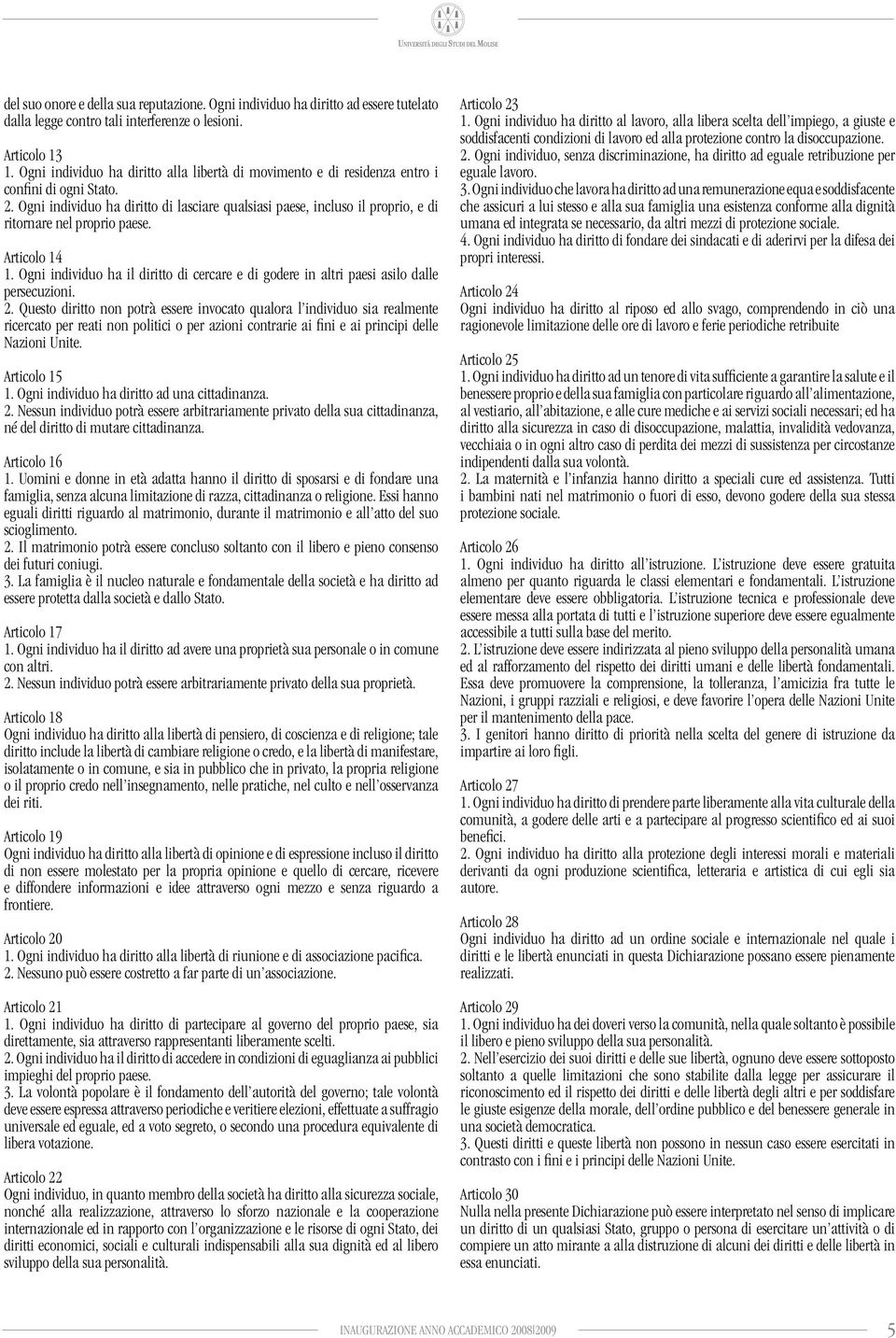 Ogni individuo ha diritto di lasciare qualsiasi paese, incluso il proprio, e di ritornare nel proprio paese. Articolo 14 1.