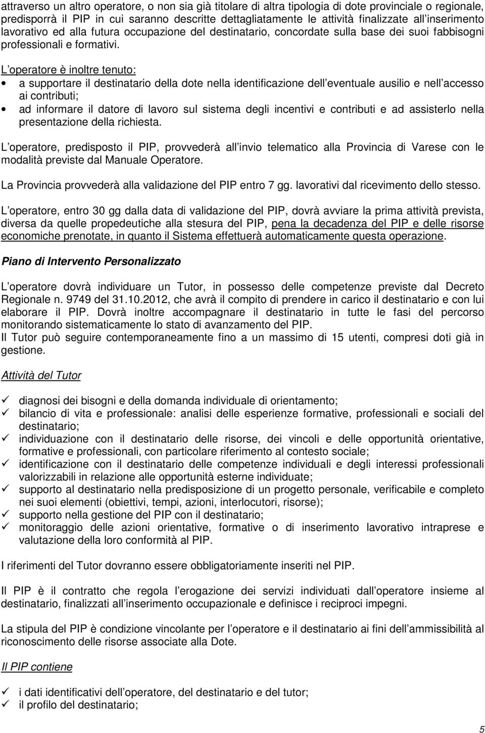 L operatore è inoltre tenuto: a supportare il destinatario della dote nella identificazione dell eventuale ausilio e nell accesso ai contributi; ad informare il datore di lavoro sul sistema degli