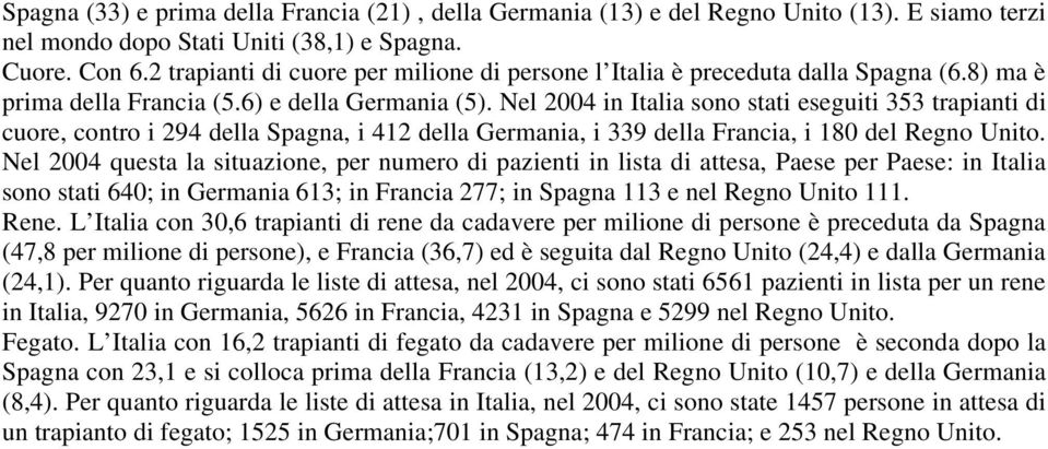 Nel 2004 in Italia sono stati eseguiti 353 trapianti di cuore, contro i 294 della Spagna, i 412 della Germania, i 339 della Francia, i 180 del Regno Unito.