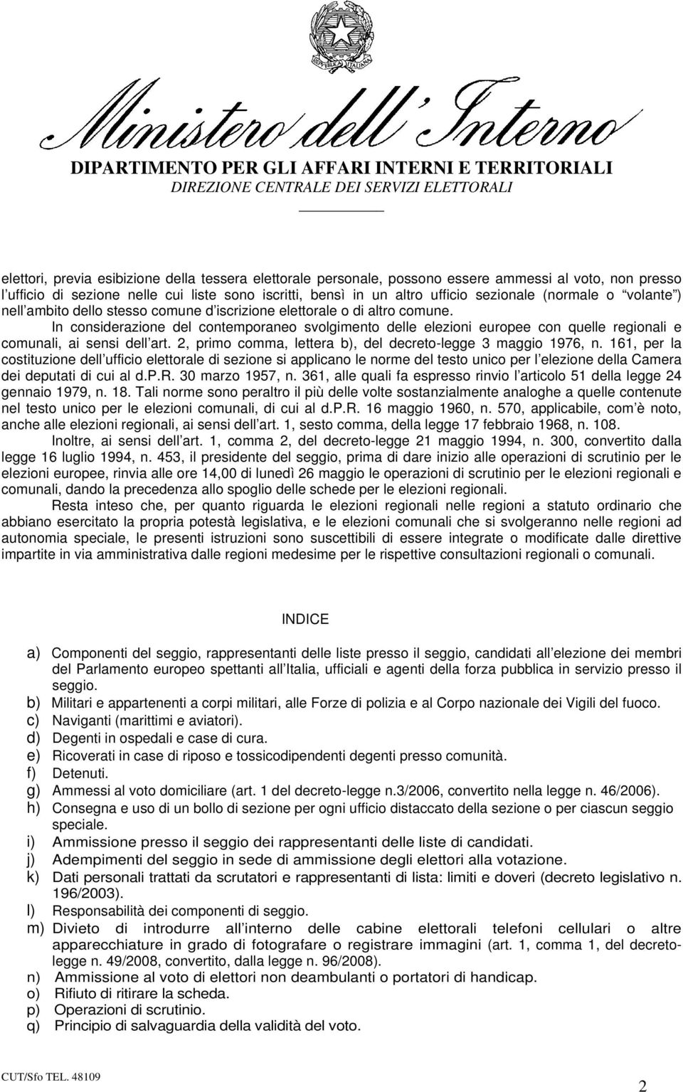 In considerazione del contemporaneo svolgimento delle elezioni europee con quelle regionali e comunali, ai sensi dell art. 2, primo comma, lettera b), del decreto-legge 3 maggio 1976, n.