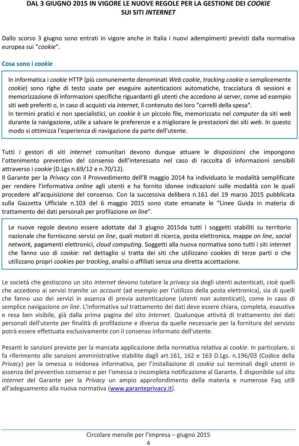 Cosa sono i cookie In informatica i cookie HTTP (più comunemente denominati Web cookie, tracking cookie o semplicemente cookie) sono righe di testo usate per eseguire autenticazioni automatiche,