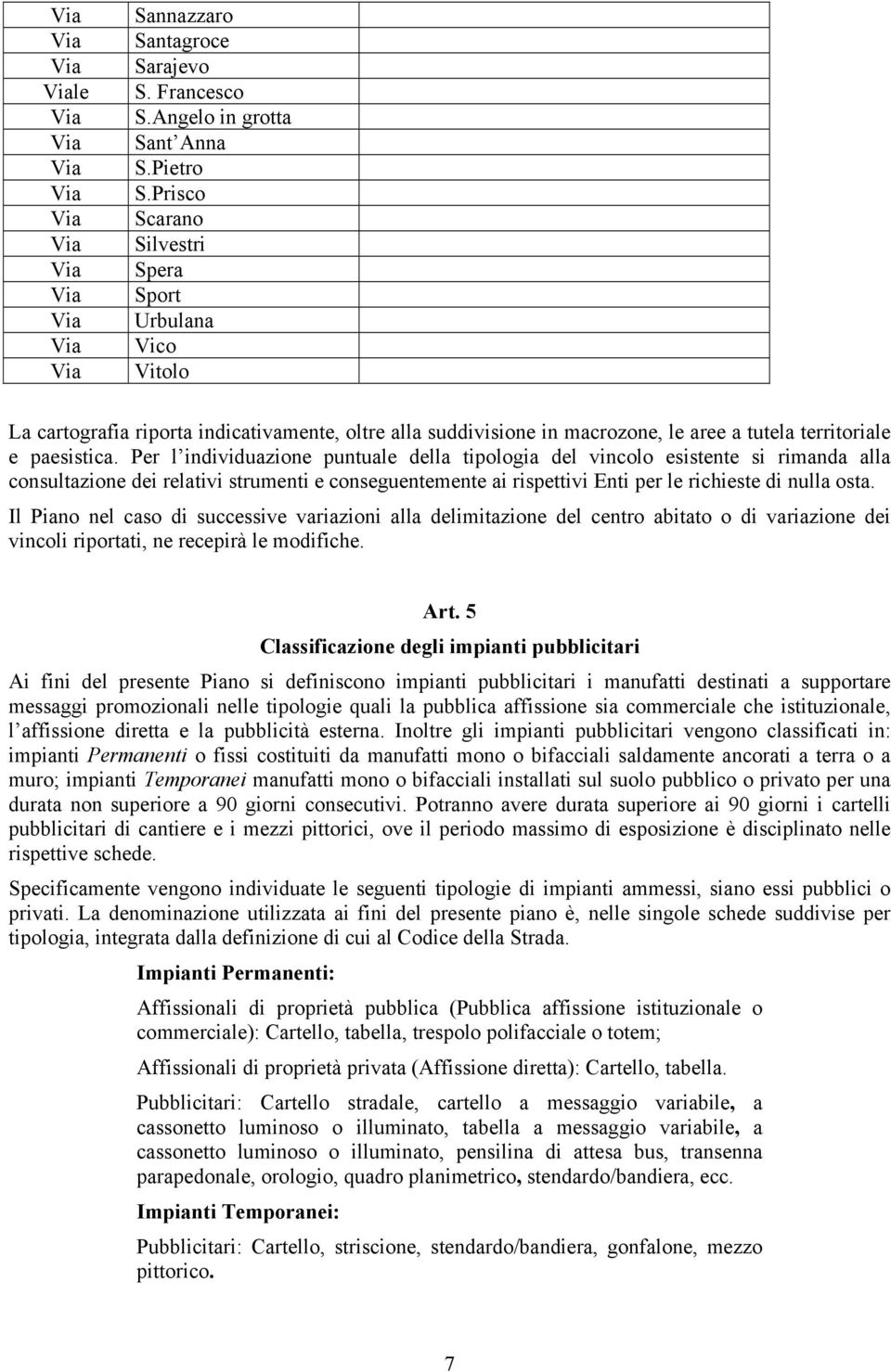 Per l individuazione puntuale della tipologia del vincolo esistente si rimanda alla consultazione dei relativi strumenti e conseguentemente ai rispettivi Enti per le richieste di nulla osta.