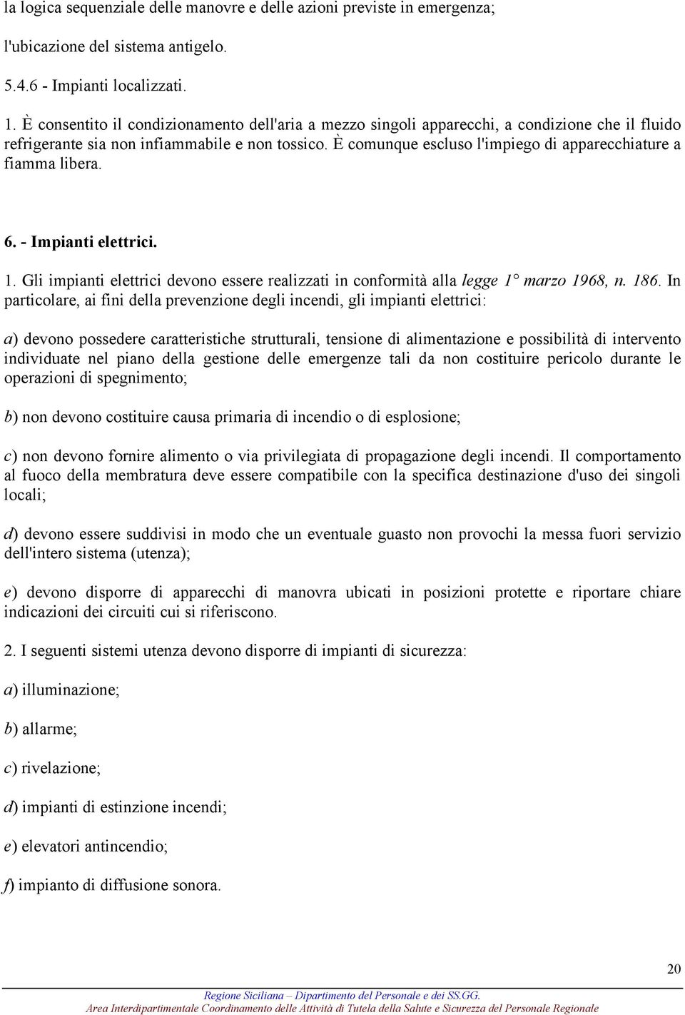 È comunque escluso l'impiego di apparecchiature a fiamma libera. 6. - Impianti elettrici. 1. Gli impianti elettrici devono essere realizzati in conformità alla legge 1 marzo 1968, n. 186.