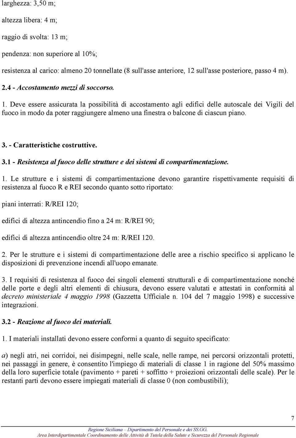 Deve essere assicurata la possibilità di accostamento agli edifici delle autoscale dei Vigili del fuoco in modo da poter raggiungere almeno una finestra o balcone di ciascun piano. 3.