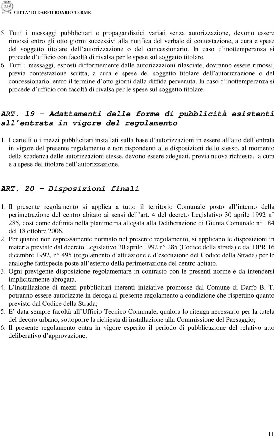 Tutti i messaggi, esposti difformemente dalle autorizzazioni rilasciate, dovranno essere rimossi, previa contestazione scritta, a cura e spese del soggetto titolare dell autorizzazione o del