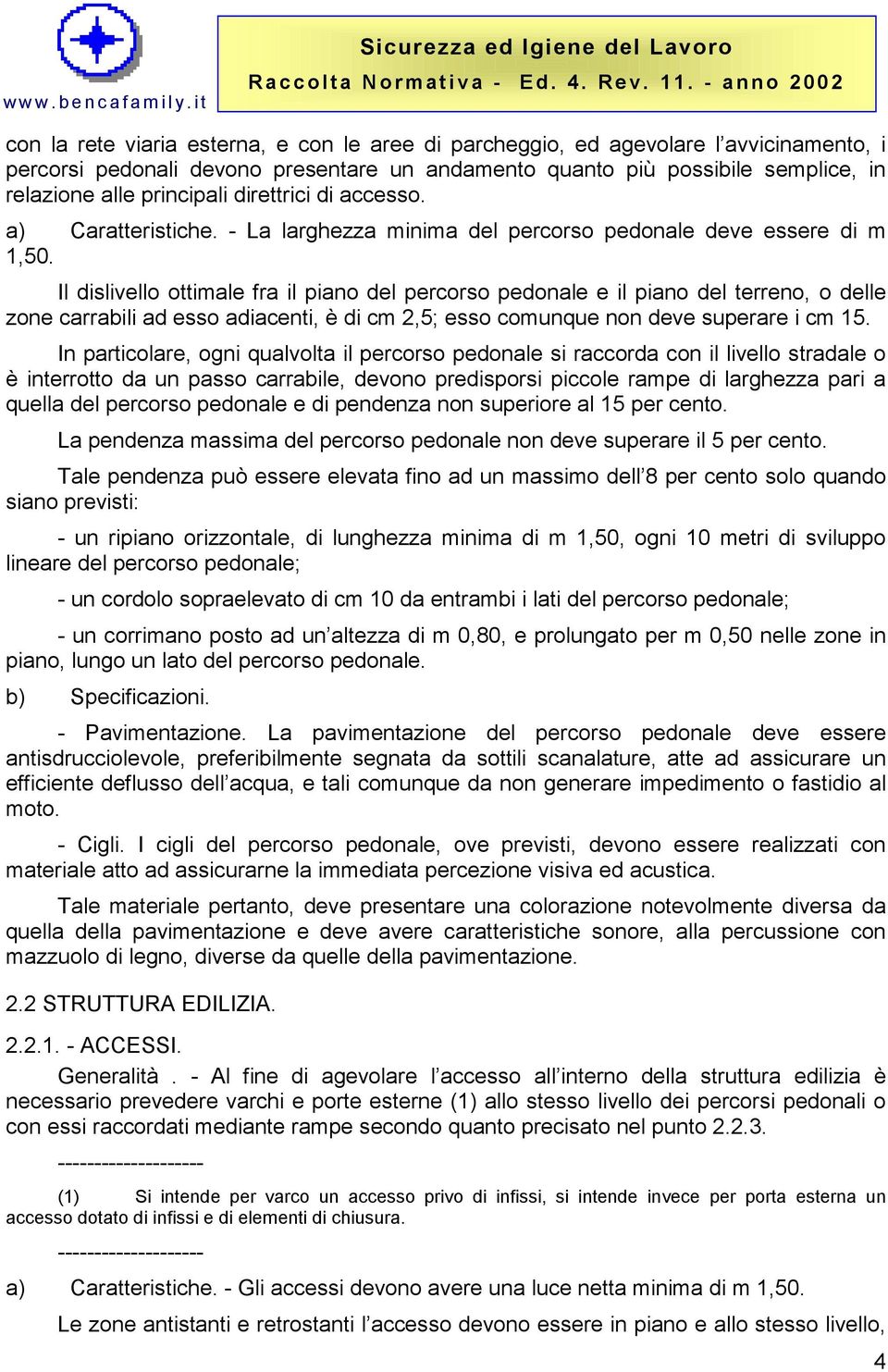 Il dislivello ottimale fra il piano del percorso pedonale e il piano del terreno, o delle zone carrabili ad esso adiacenti, è di cm 2,5; esso comunque non deve superare i cm 15.