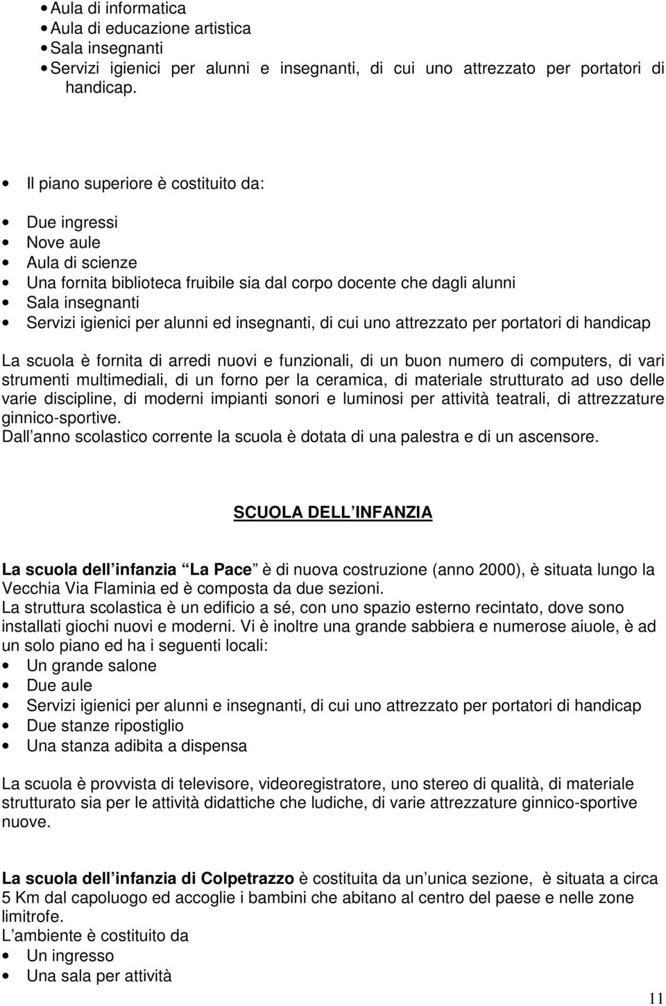 insegnanti, di cui uno attrezzato per portatori di handicap La scuola è fornita di arredi nuovi e funzionali, di un buon numero di computers, di vari strumenti multimediali, di un forno per la